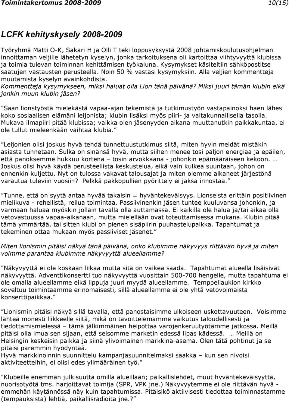 Noin 50 % vastasi kysymyksiin. Alla veljien kommentteja muutamista kyselyn avainkohdista. Kommentteja kysymykseen, miksi haluat olla Lion tänä päivänä?