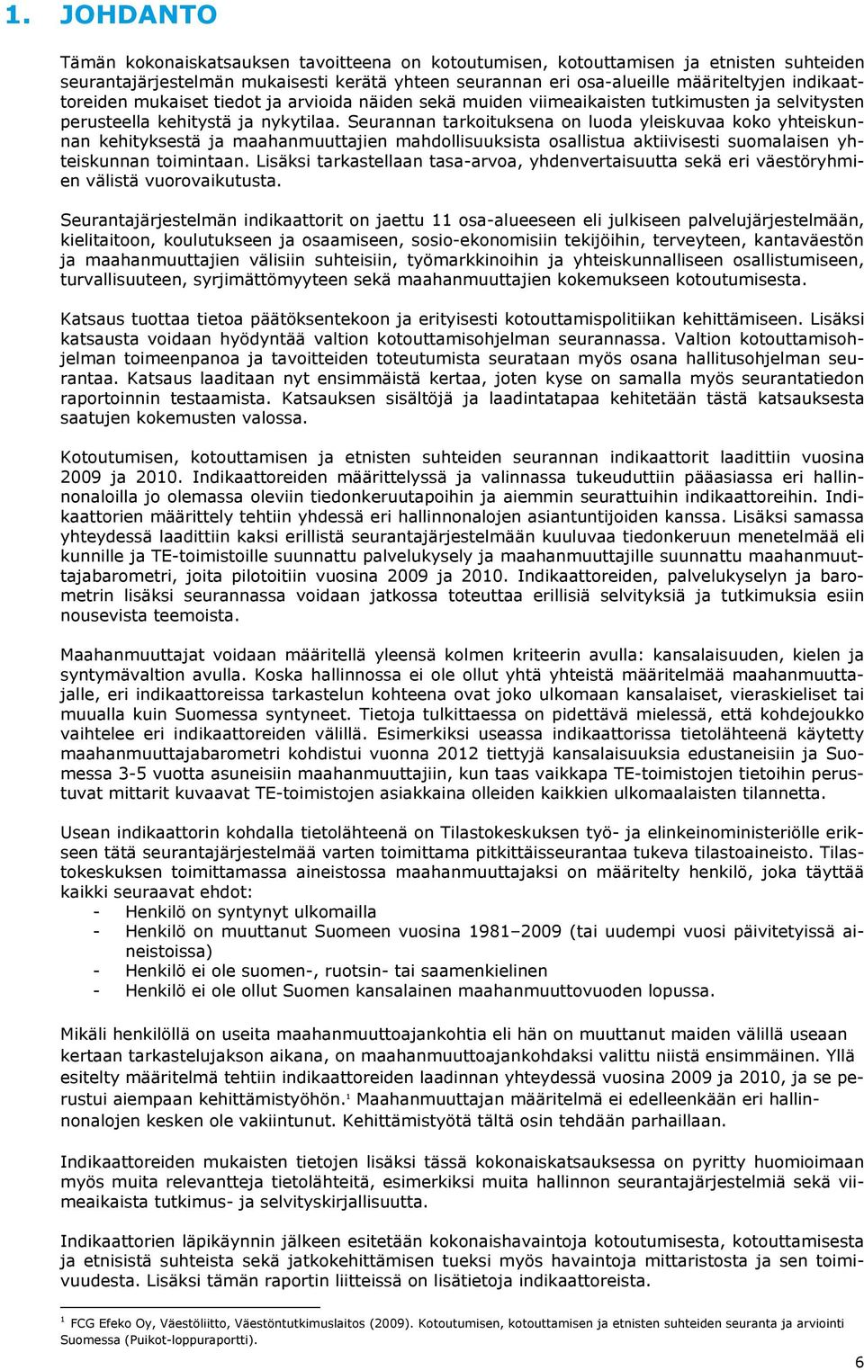Seurannan tarkoituksena on luoda yleiskuvaa koko yhteiskunnan kehityksestä ja maahanmuuttajien mahdollisuuksista osallistua aktiivisesti suomalaisen yhteiskunnan toimintaan.