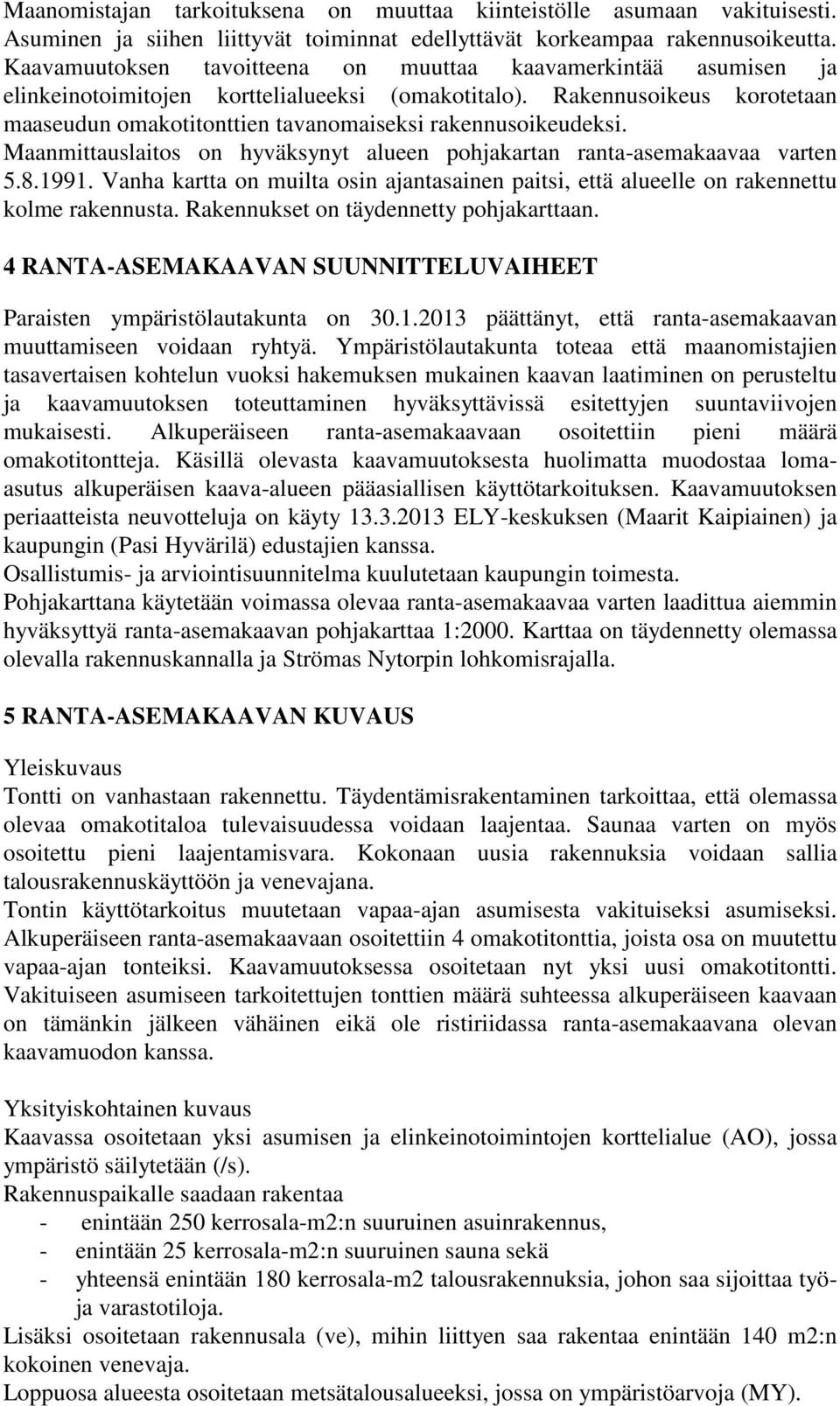 Rakennusoikeus korotetaan maaseudun omakotitonttien tavanomaiseksi rakennusoikeudeksi. Maanmittauslaitos on hyväksynyt alueen pohjakartan ranta-asemakaavaa varten 5.8.1991.