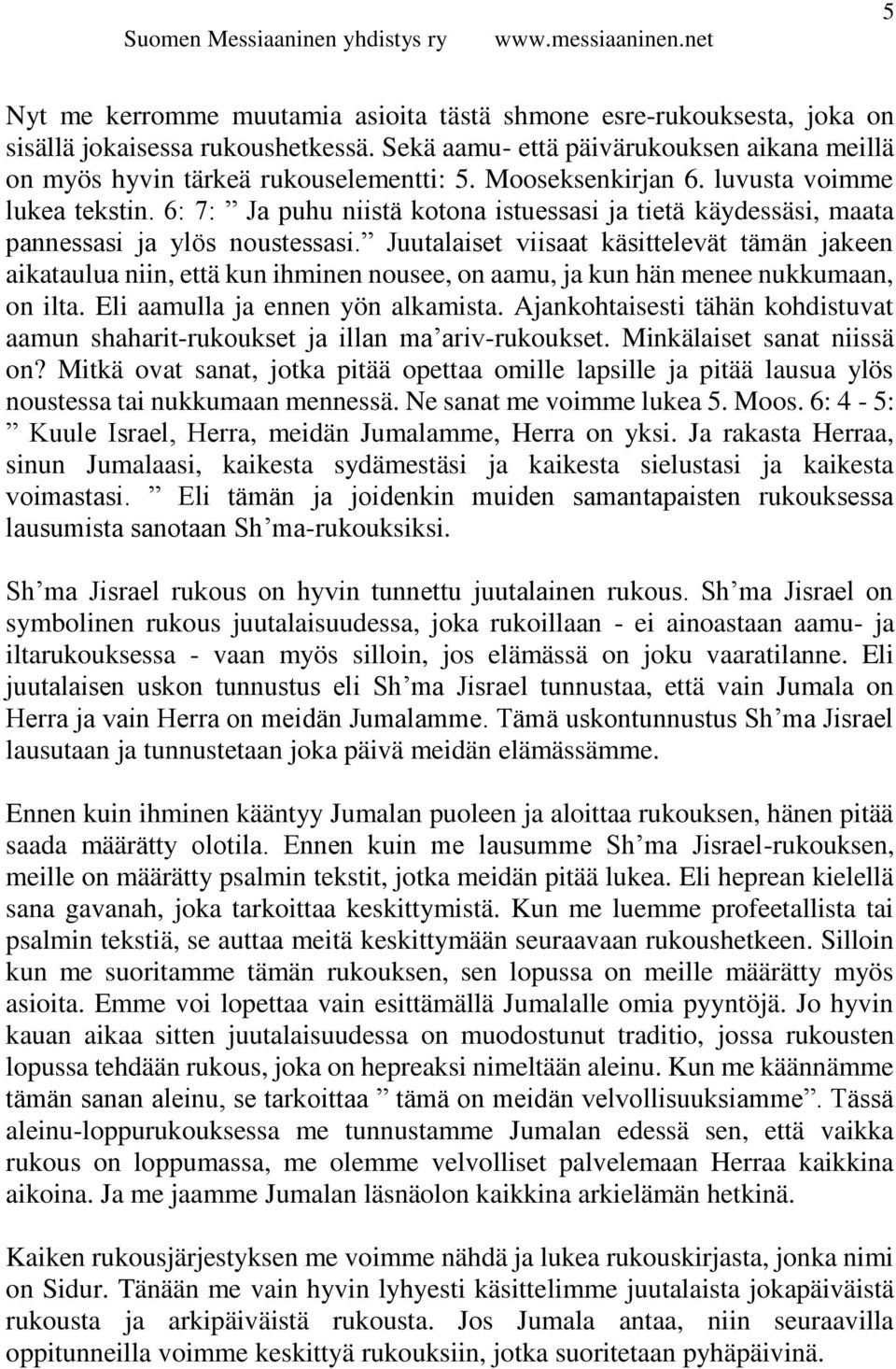 Juutalaiset viisaat käsittelevät tämän jakeen aikataulua niin, että kun ihminen nousee, on aamu, ja kun hän menee nukkumaan, on ilta. Eli aamulla ja ennen yön alkamista.