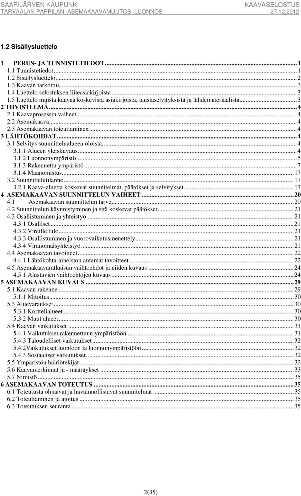 .. 4 2.3 Asemakaavan toteuttaminen... 4 3 LÄHTÖKOHDAT... 4 3.1 Selvitys suunnittelualueen oloista... 4 3.1.1 Alueen yleiskuvaus... 4 3.1.2 Luonnonympäristö... 5 3.1.3 Rakennettu ympäristö... 7 3.1.4 Maanomistus.