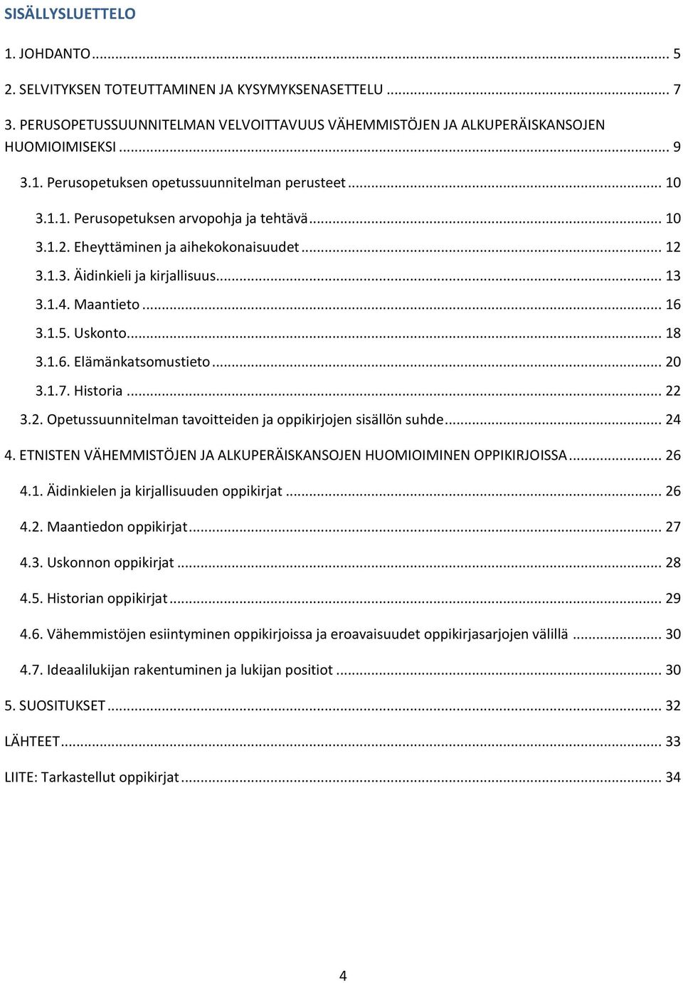 .. 20 3.1.7. Historia... 22 3.2. Opetussuunnitelman tavoitteiden ja oppikirjojen sisällön suhde... 24 4. ETNISTEN VÄHEMMISTÖJEN JA ALKUPERÄISKANSOJEN HUOMIOIMINEN OPPIKIRJOISSA... 26 4.1. Äidinkielen ja kirjallisuuden oppikirjat.