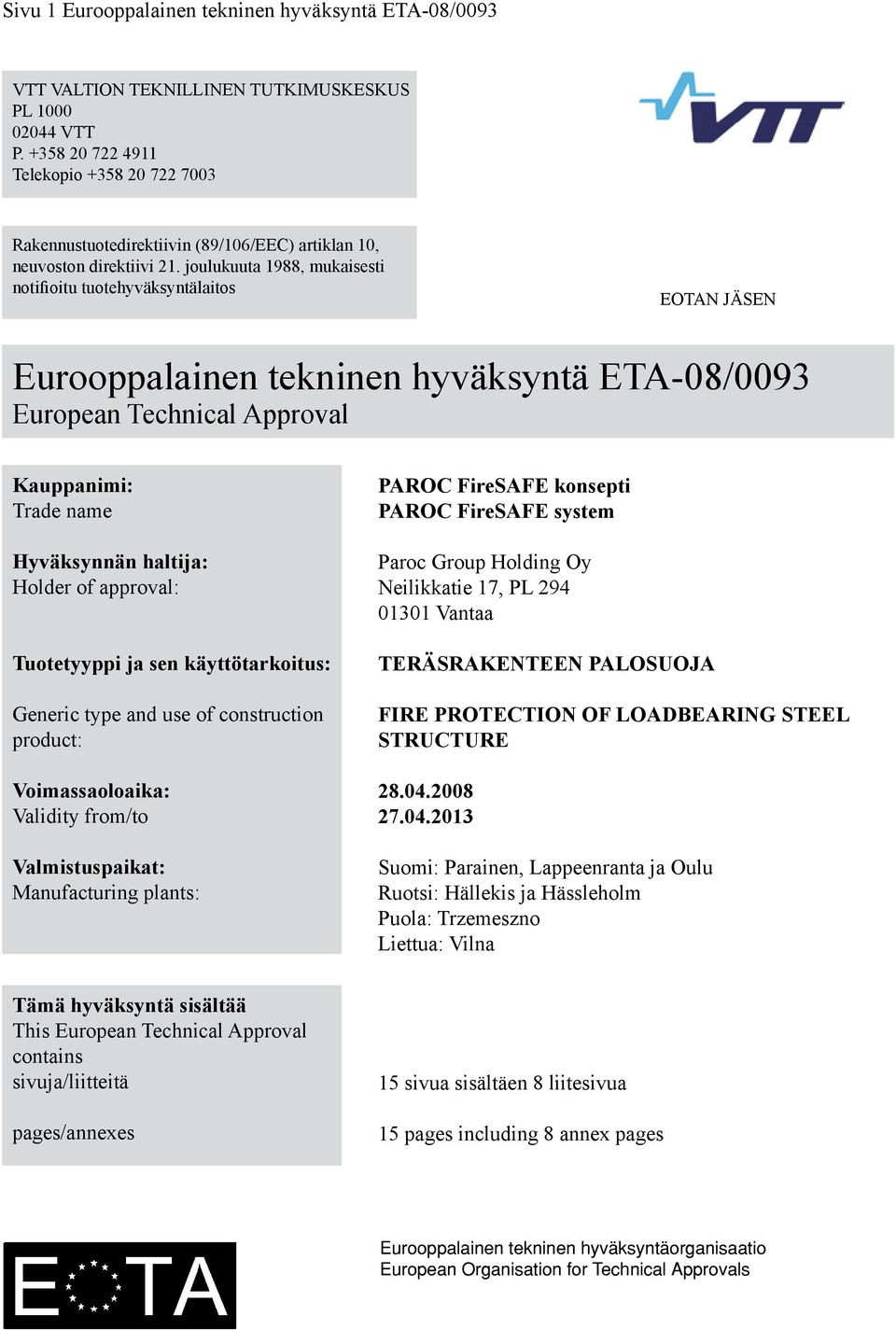 joulukuuta 1988, mukaisesti notifioitu tuotehyväksyntälaitos EOTAN JÄSEN Eurooppalainen tekninen hyväksyntä ETA-08/0093 European Technical Approval Kauppanimi: Trade name Hyväksynnän haltija: Holder