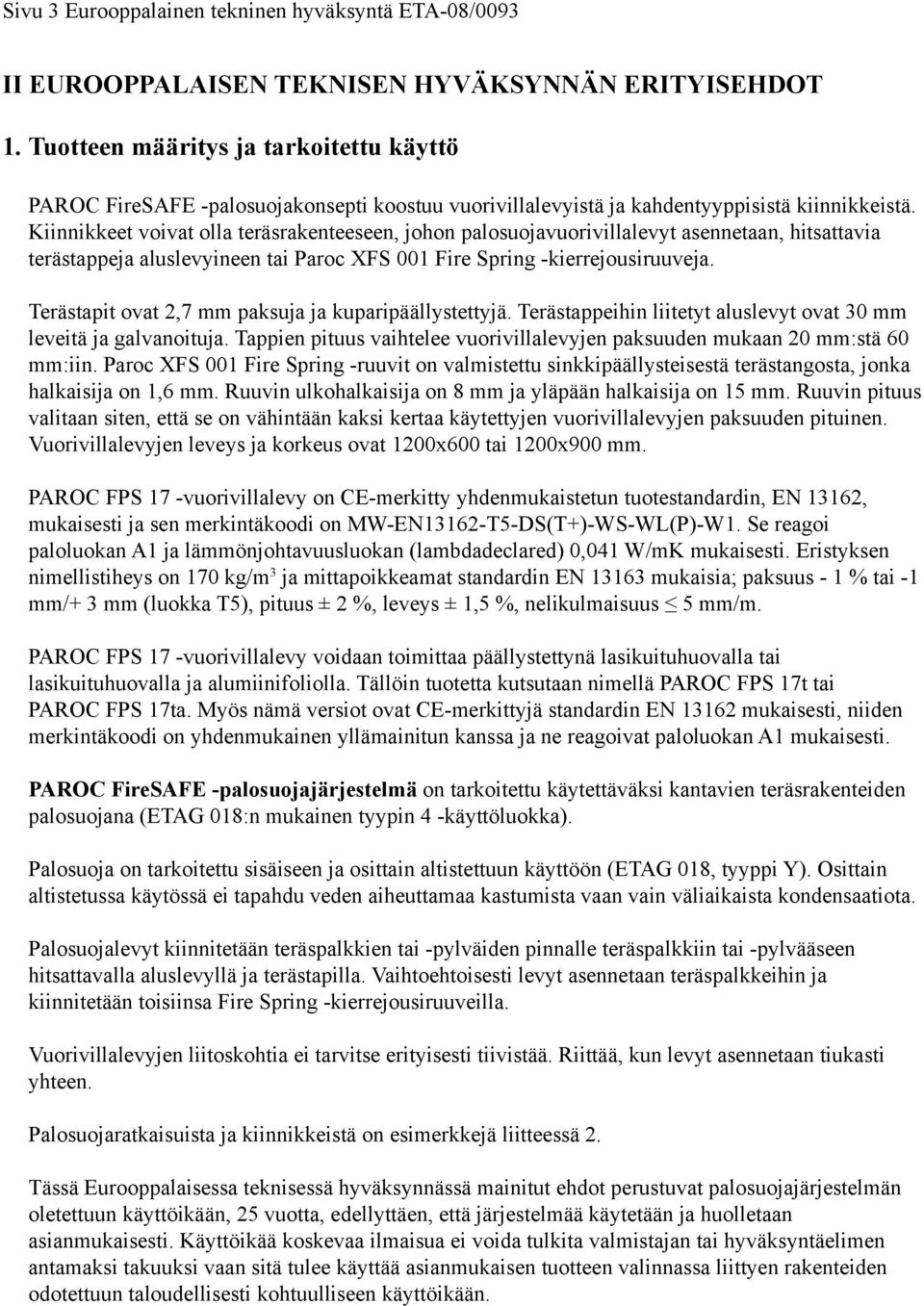 Kiinnikkeet voivat olla teräsrakenteeseen, johon palosuojavuorivillalevyt asennetaan, hitsattavia terästappeja aluslevyineen tai Paroc XFS 001 Fire Spring -kierrejousiruuveja.