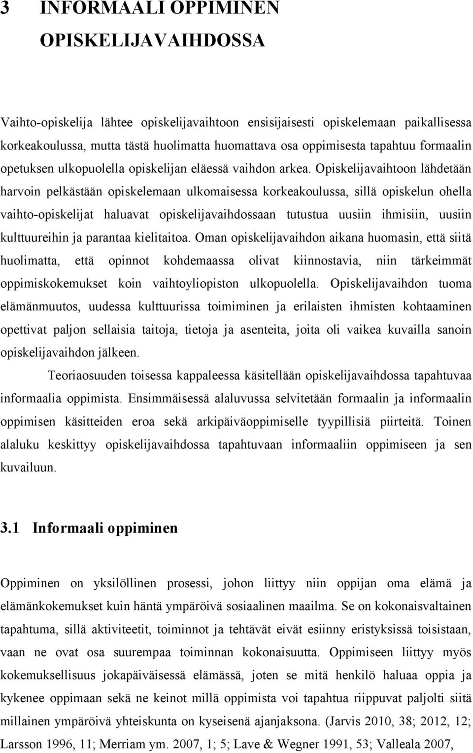 Opiskelijavaihtoon lähdetään harvoin pelkästään opiskelemaan ulkomaisessa korkeakoulussa, sillä opiskelun ohella vaihto-opiskelijat haluavat opiskelijavaihdossaan tutustua uusiin ihmisiin, uusiin