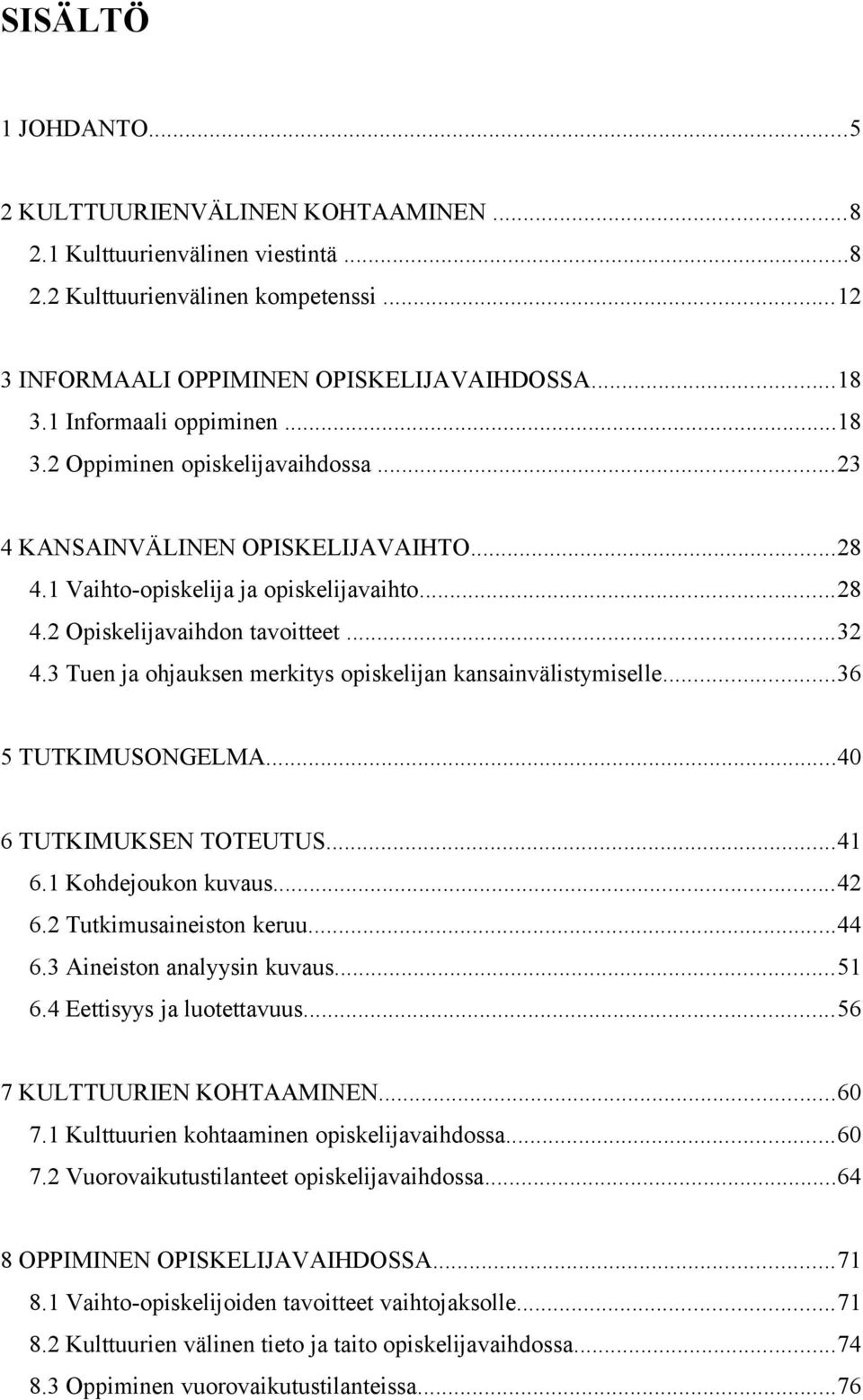 3 Tuen ja ohjauksen merkitys opiskelijan kansainvälistymiselle...36 5 TUTKIMUSONGELMA...40 6 TUTKIMUKSEN TOTEUTUS...41 6.1 Kohdejoukon kuvaus...42 6.2 Tutkimusaineiston keruu...44 6.