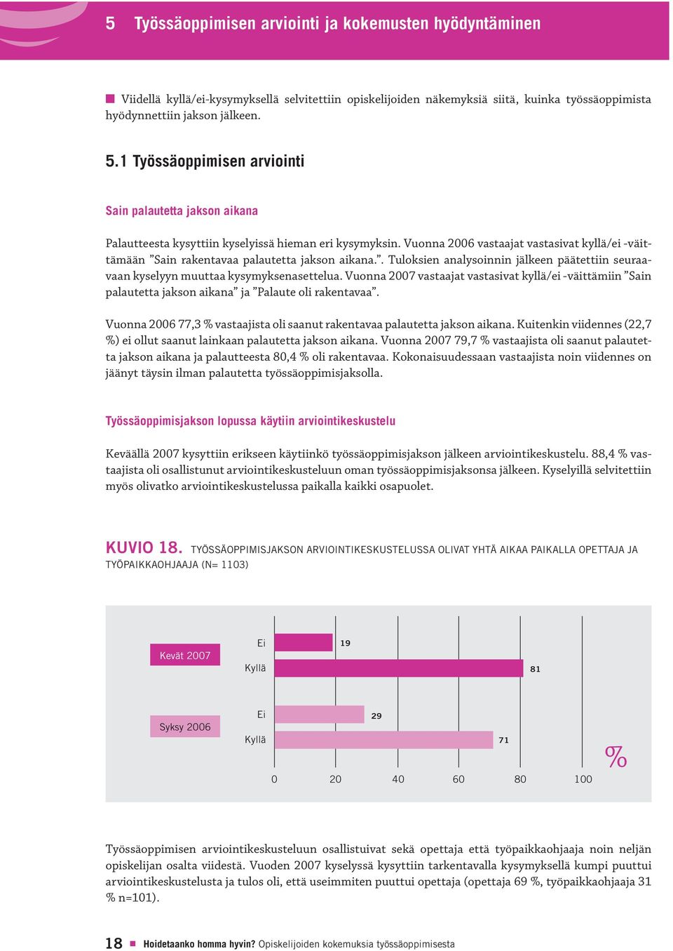 Vuonna 2006 vastaajat vastasivat kyllä/ei -väittämään Sain rakentavaa palautetta jakson aikana.. Tuloksien analysoinnin jälkeen päätettiin seuraavaan kyselyyn muuttaa kysymyksenasettelua.