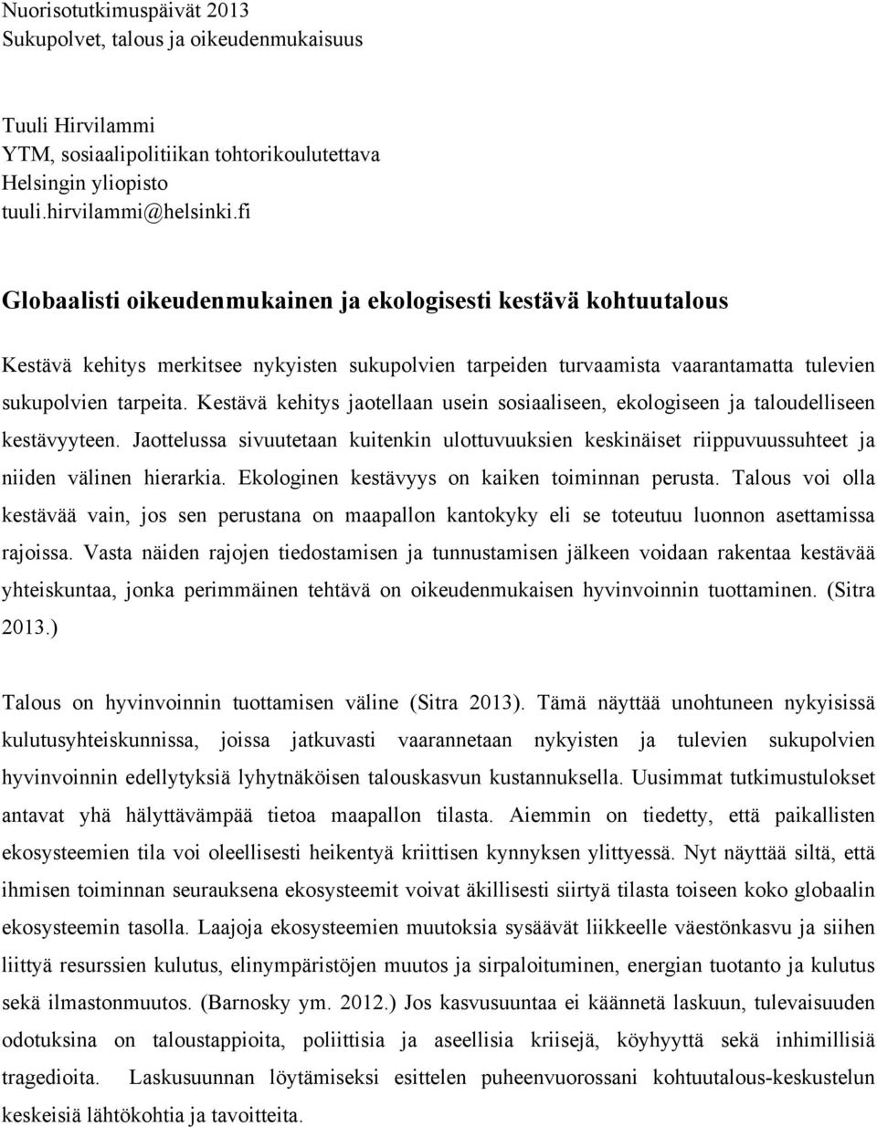 Kestävä kehitys jaotellaan usein sosiaaliseen, ekologiseen ja taloudelliseen kestävyyteen. Jaottelussa sivuutetaan kuitenkin ulottuvuuksien keskinäiset riippuvuussuhteet ja niiden välinen hierarkia.