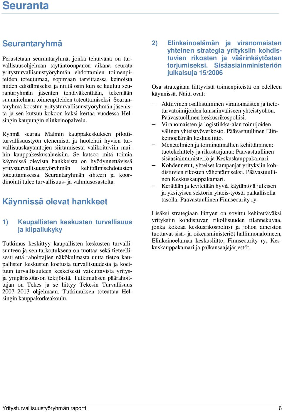 Seurantaryhmä koostuu yritysturvallisuustyöryhmän jäsenistä ja sen kutsuu kokoon kaksi kertaa vuodessa Helsingin kaupungin elinkeinopalvelu.