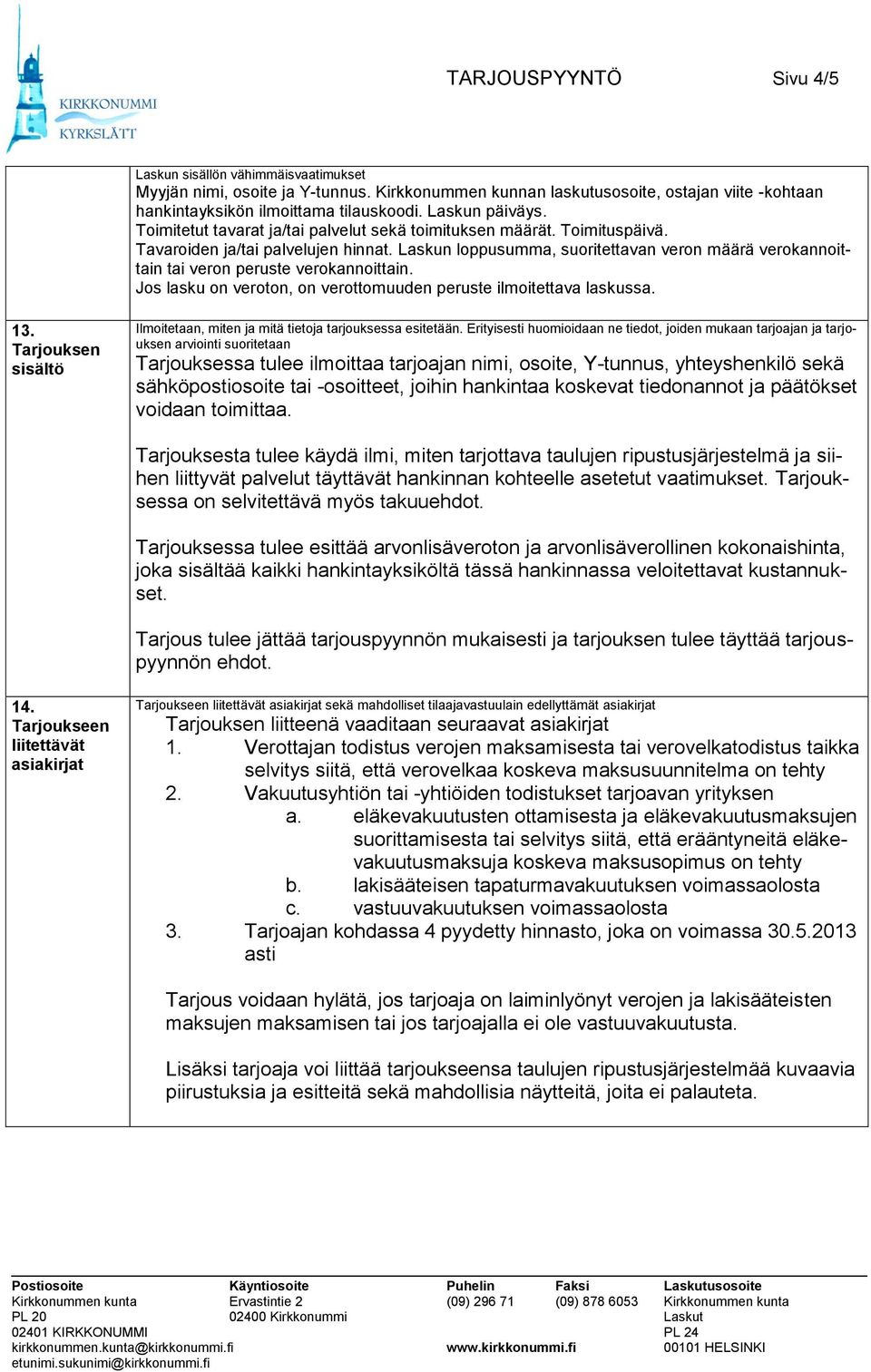 Laskun loppusumma, suoritettavan veron määrä verokannoittain tai veron peruste verokannoittain. Jos lasku on veroton, on verottomuuden peruste ilmoitettava laskussa. 13.