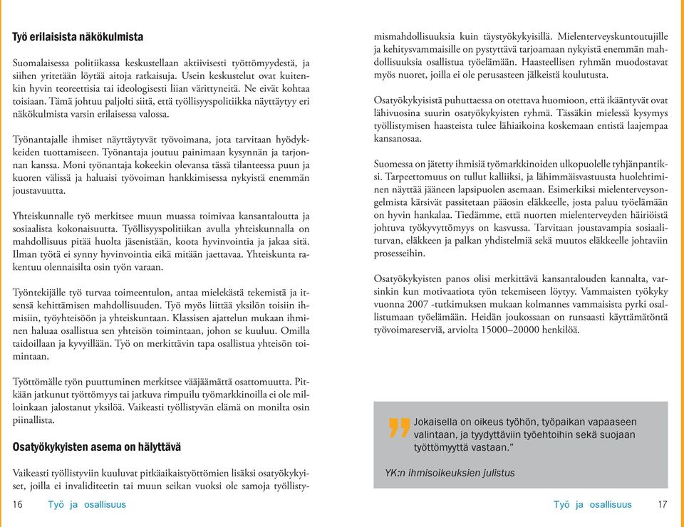 Tämä johtuu paljolti siitä, että työllisyyspolitiikka näyttäytyy eri näkökulmista varsin erilaisessa valossa. Työnantajalle ihmiset näyttäytyvät työvoimana, jota tarvitaan hyödykkeiden tuottamiseen.