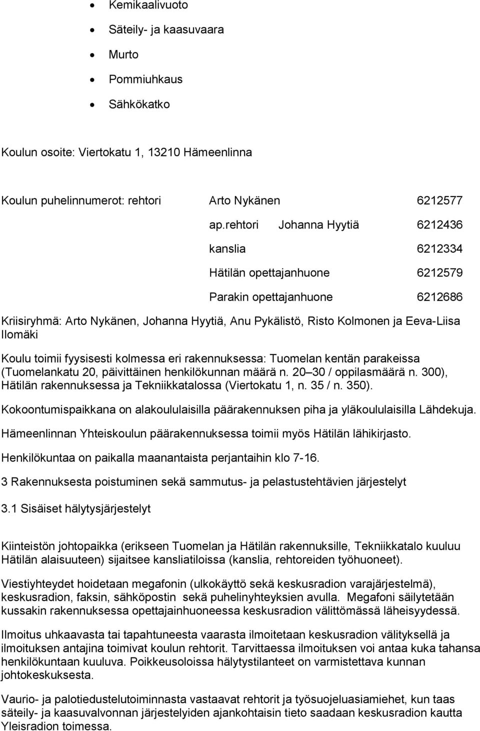 Ilomäki Koulu toimii fyysisesti kolmessa eri rakennuksessa: Tuomelan kentän parakeissa (Tuomelankatu 20, päivittäinen henkilökunnan määrä n. 20 30 / oppilasmäärä n.