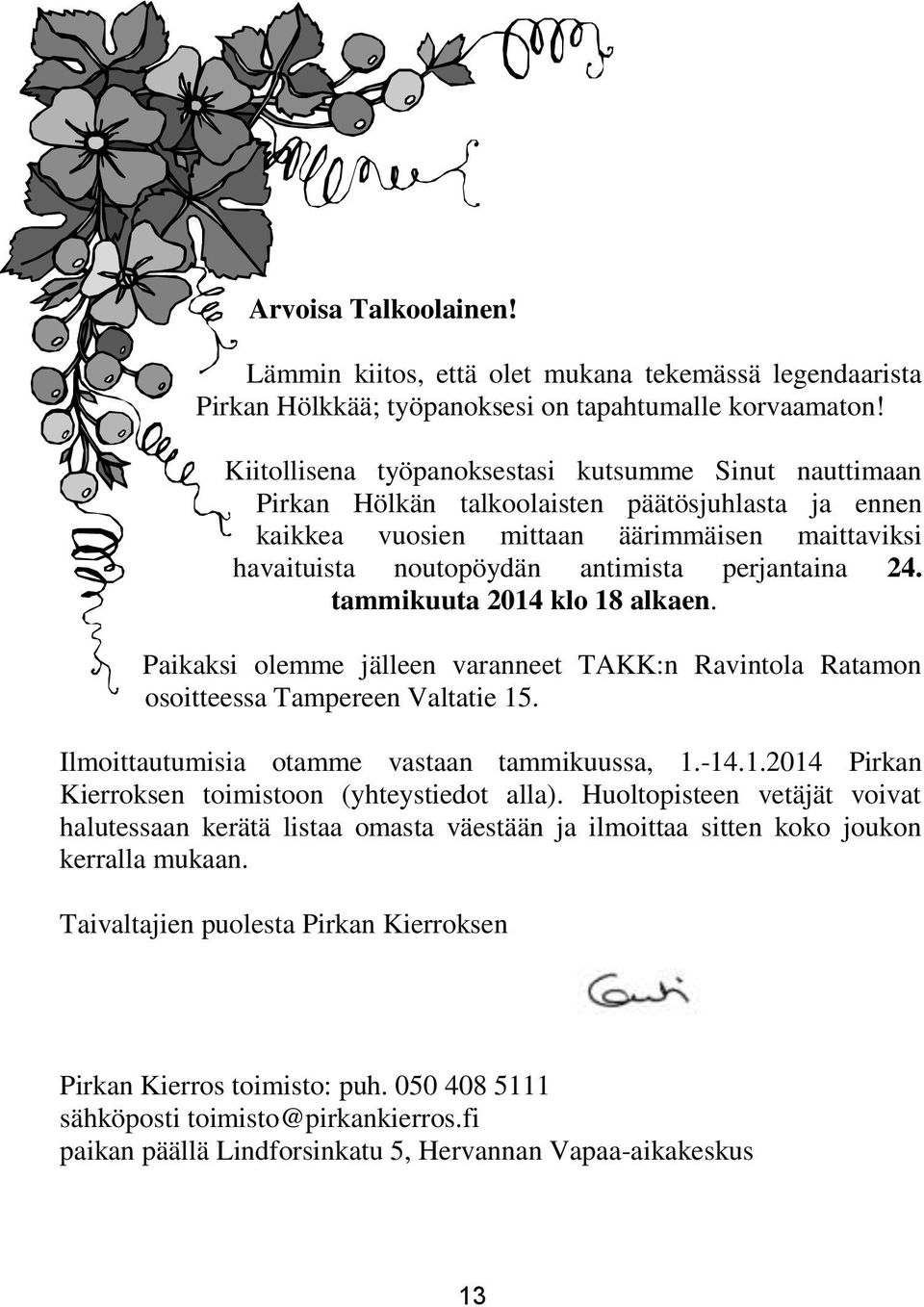 perjantaina 24. tammikuuta 2014 klo 18 alkaen. Paikaksi olemme jälleen varanneet TAKK:n Ravintola Ratamon osoitteessa Tampereen Valtatie 15. Ilmoittautumisia otamme vastaan tammikuussa, 1.-14.1.2014 Pirkan Kierroksen toimistoon (yhteystiedot alla).