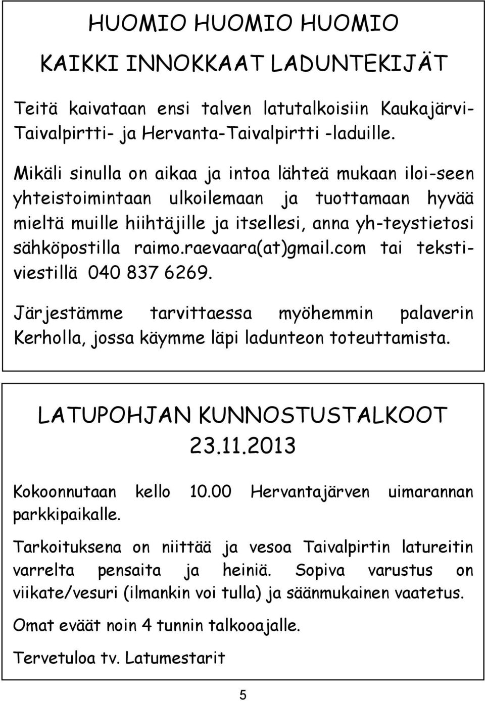 raevaara(at)gmail.com tai tekstiviestillä 040 837 6269. Järjestämme tarvittaessa myöhemmin palaverin Kerholla, jossa käymme läpi ladunteon toteuttamista. LATUPOHJAN KUNNOSTUSTALKOOT 23.11.