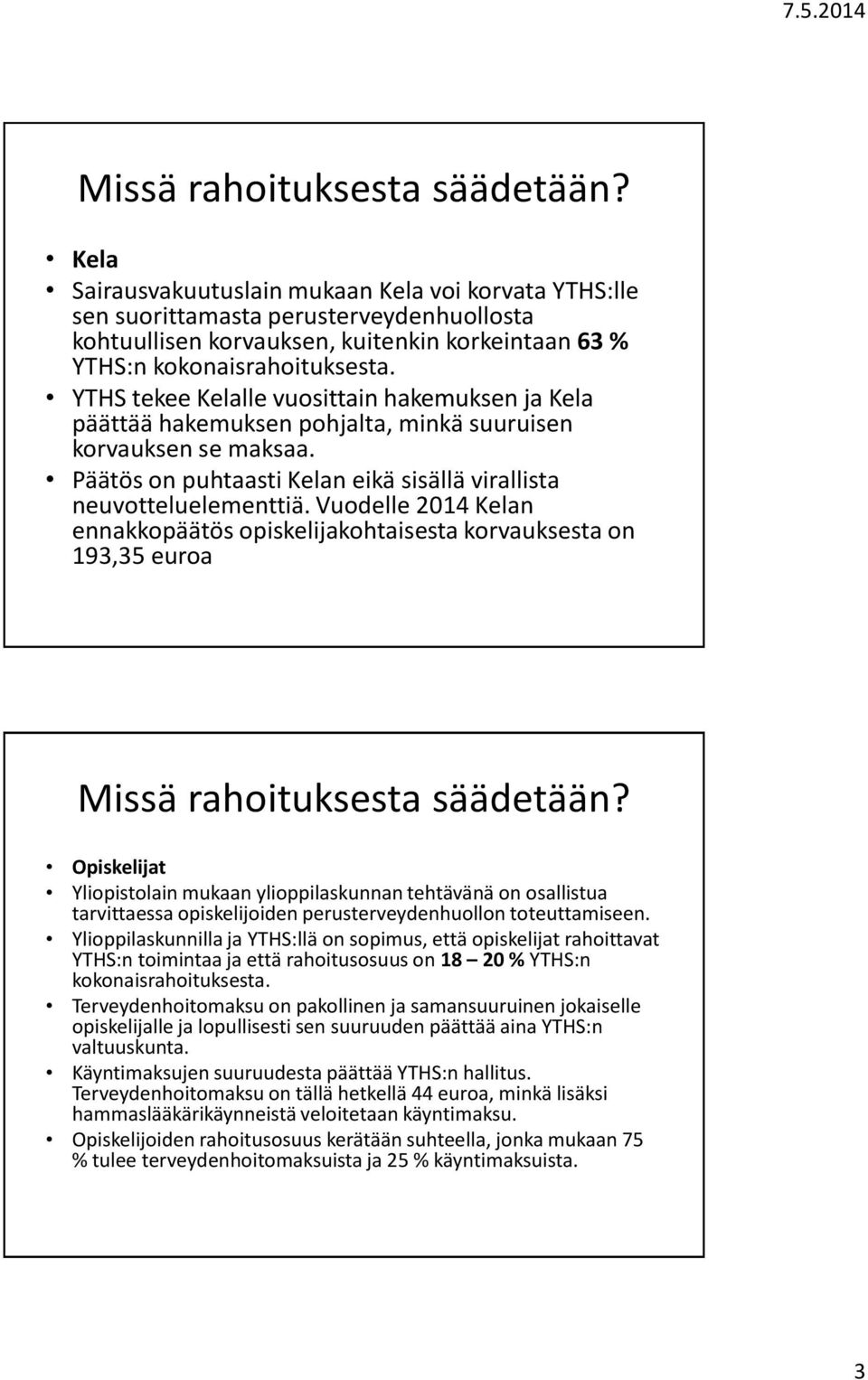 YTHS tekee Kelalle vuosittain hakemuksen ja Kela päättää hakemuksen pohjalta, minkä suuruisen korvauksen se maksaa. Päätös on puhtaasti Kelan eikä sisällä virallista neuvotteluelementtiä.