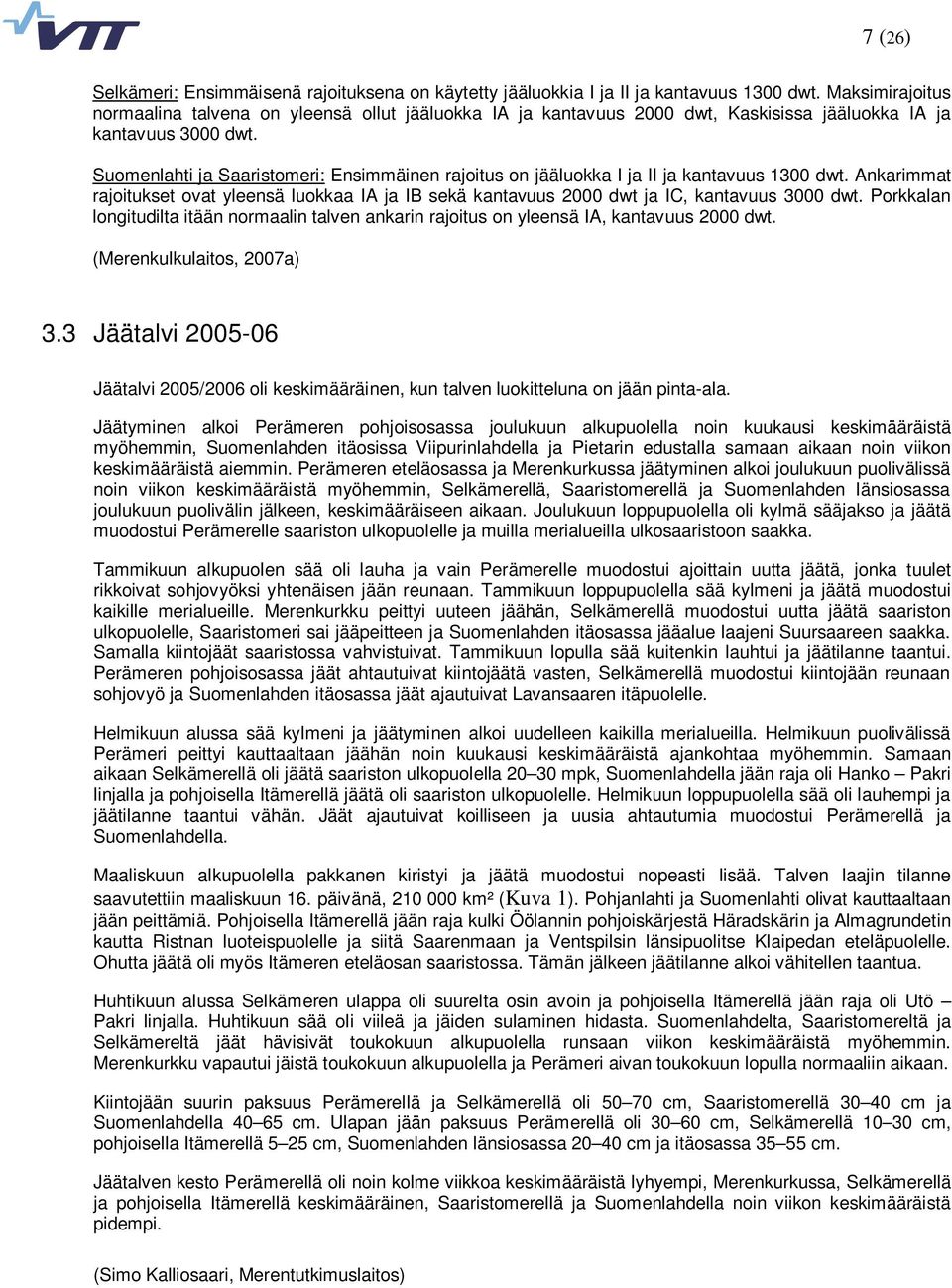 Suomenlahti ja Saaristomeri: Ensimmäinen rajoitus on jääluokka I ja II ja kantavuus 1300 dwt. Ankarimmat rajoitukset ovat yleensä luokkaa IA ja IB sekä kantavuus 2000 dwt ja IC, kantavuus 3000 dwt.