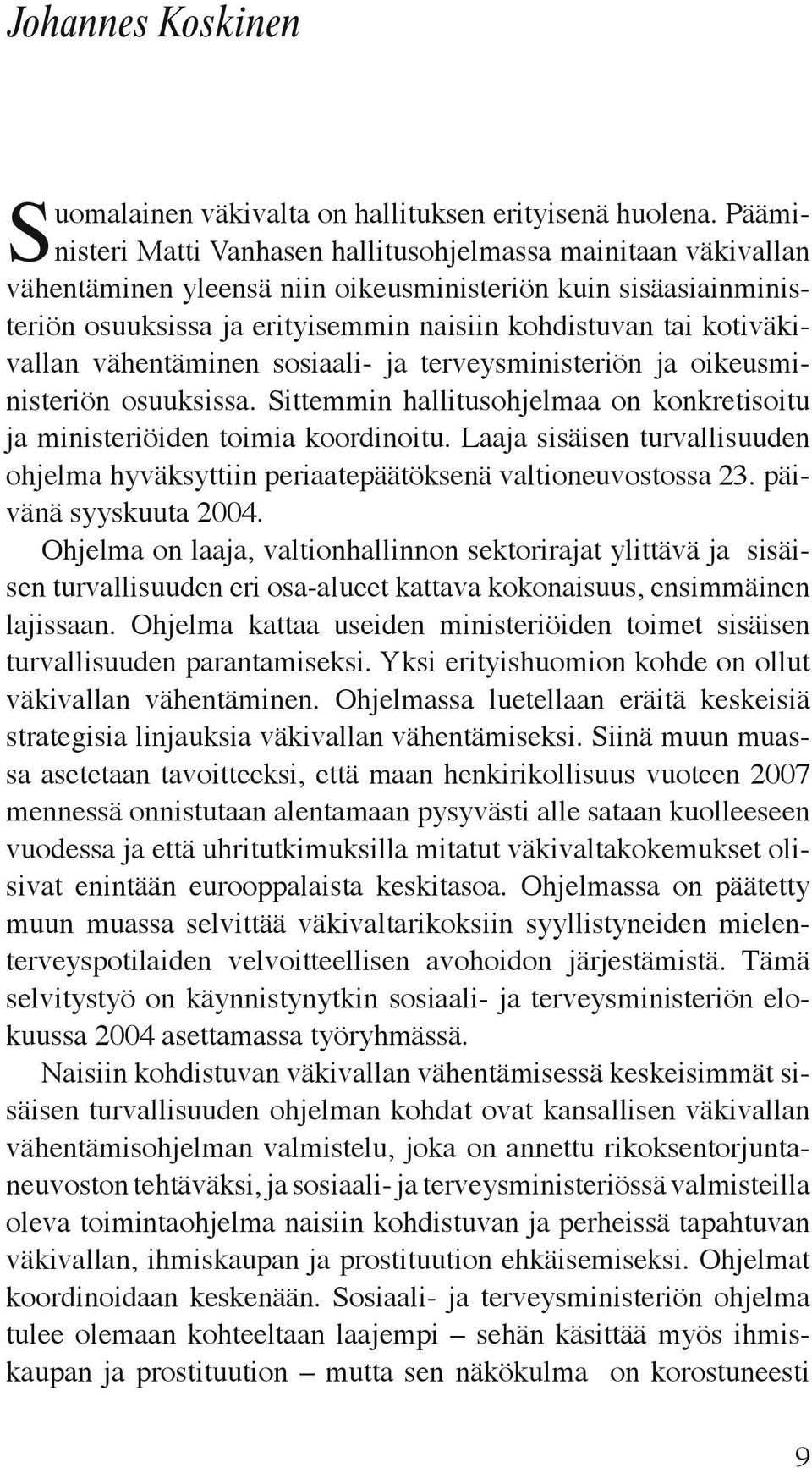 kotiväkivallan vähentäminen sosiaali- ja terveysministeriön ja oikeusministeriön osuuksissa. Sittemmin hallitusohjelmaa on konkretisoitu ja ministeriöiden toimia koordinoitu.