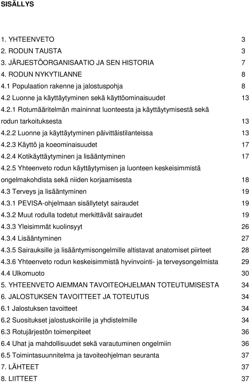 2.3 Käyttö ja koeominaisuudet 17 4.2.4 Kotikäyttäytyminen ja lisääntyminen 17 4.2.5 Yhteenveto rodun käyttäytymisen ja luonteen keskeisimmistä ongelmakohdista sekä niiden korjaamisesta 18 4.