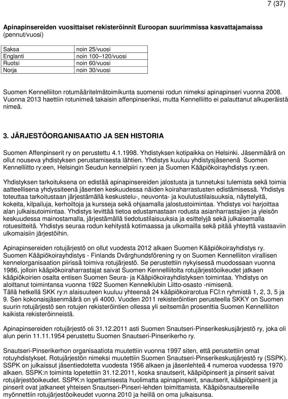 Vuonna 2013 haettiin rotunimeä takaisin affenpinseriksi, mutta Kennelliitto ei palauttanut alkuperäistä nimeä. 3. JÄRJESTÖORGANISAATIO JA SEN HISTORIA Suomen Affenpinserit ry on perustettu 4.1.1998.