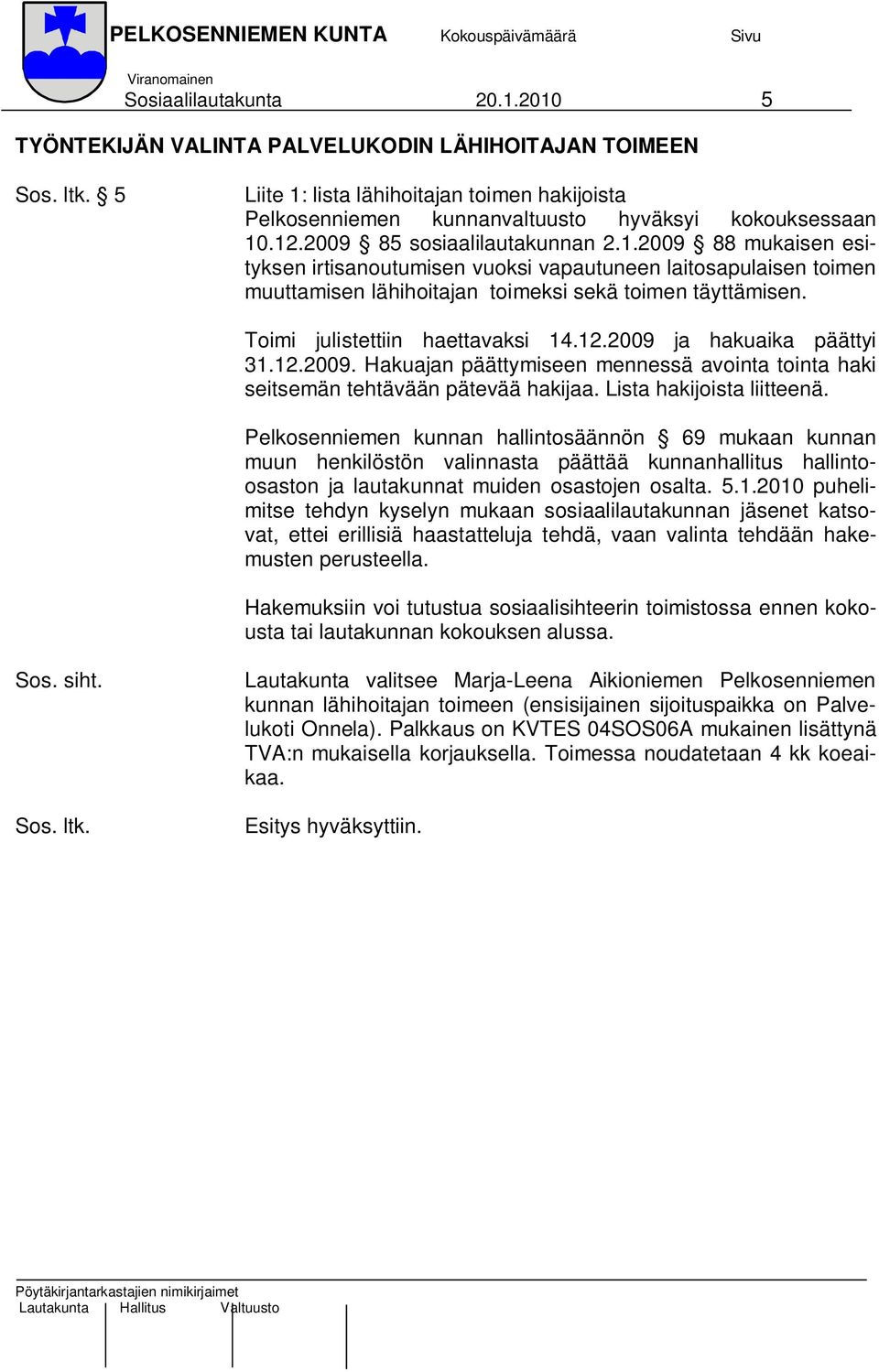 Toimi julistettiin haettavaksi 14.12.2009 ja hakuaika päättyi 31.12.2009. Hakuajan päättymiseen mennessä avointa tointa haki seitsemän tehtävään pätevää hakijaa. Lista hakijoista liitteenä.