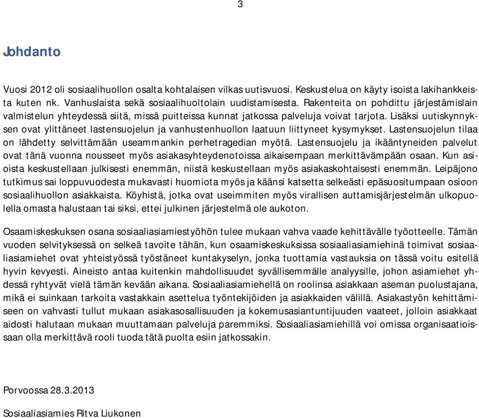 Lisäksi uutiskynnyksen ovat ylittäneet lastensuojelun ja vanhustenhuollon laatuun liittyneet kysymykset. Lastensuojelun tilaa on lähdetty selvittämään useammankin perhetragedian myötä.