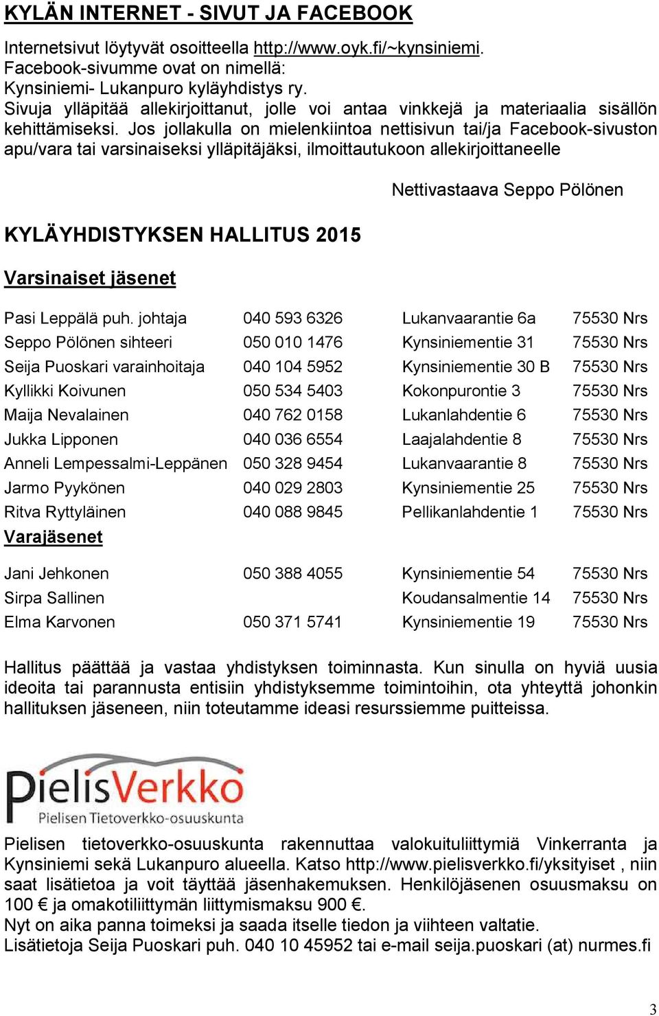 Jos jollakulla on mielenkiintoa nettisivun tai/ja Facebook-sivuston apu/vara tai varsinaiseksi ylläpitäjäksi, ilmoittautukoon allekirjoittaneelle KYLÄYHDISTYKSEN HALLITUS 2015 Varsinaiset jäsenet