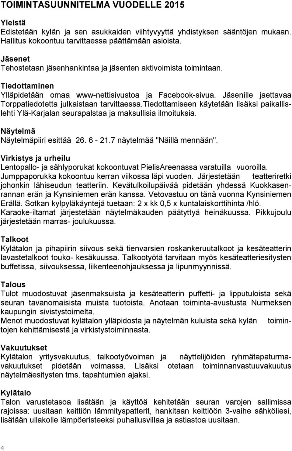 Jäsenille jaettavaa Torppatiedotetta julkaistaan tarvittaessa.tiedottamiseen käytetään lisäksi paikallislehti Ylä-Karjalan seurapalstaa ja maksullisia ilmoituksia. Näytelmä Näytelmäpiiri esittää 26.