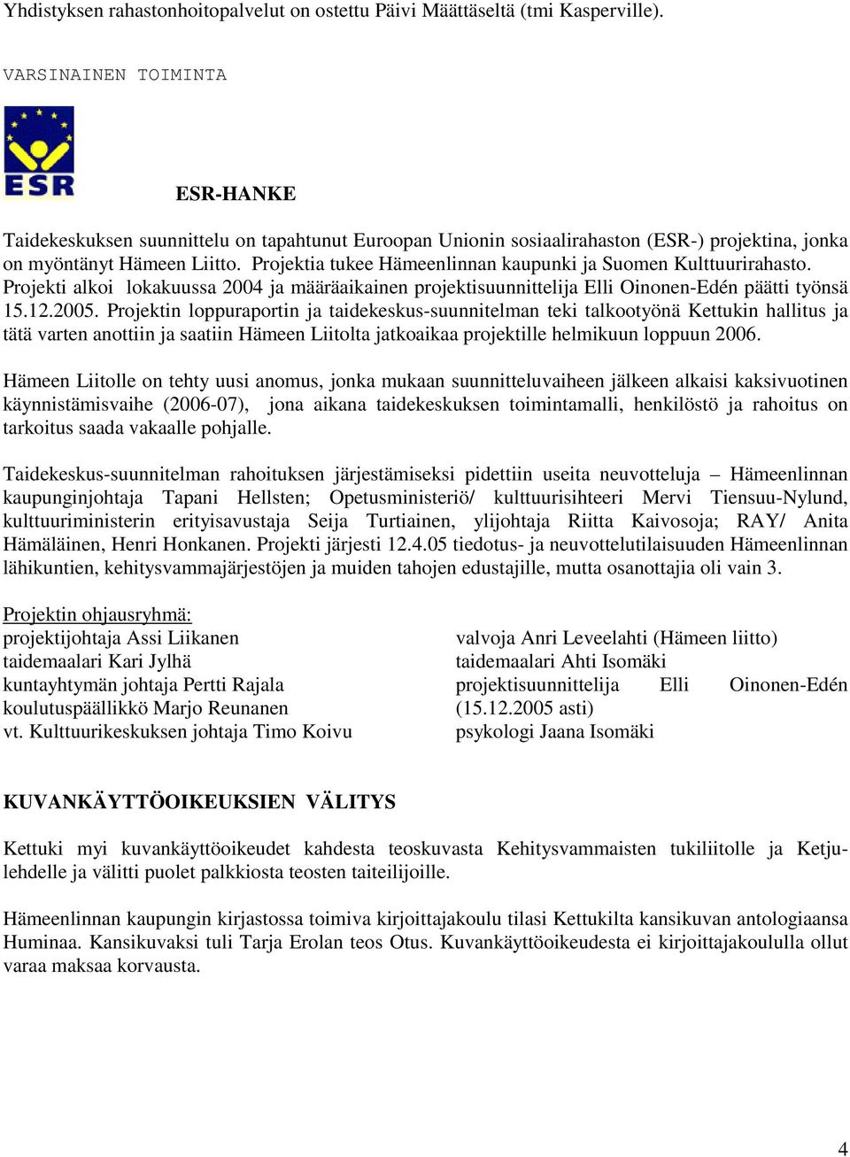 Projektia tukee Hämeenlinnan kaupunki ja Suomen Kulttuurirahasto. Projekti alkoi lokakuussa 2004 ja määräaikainen projektisuunnittelija Elli Oinonen-Edén päätti työnsä 15.12.2005.