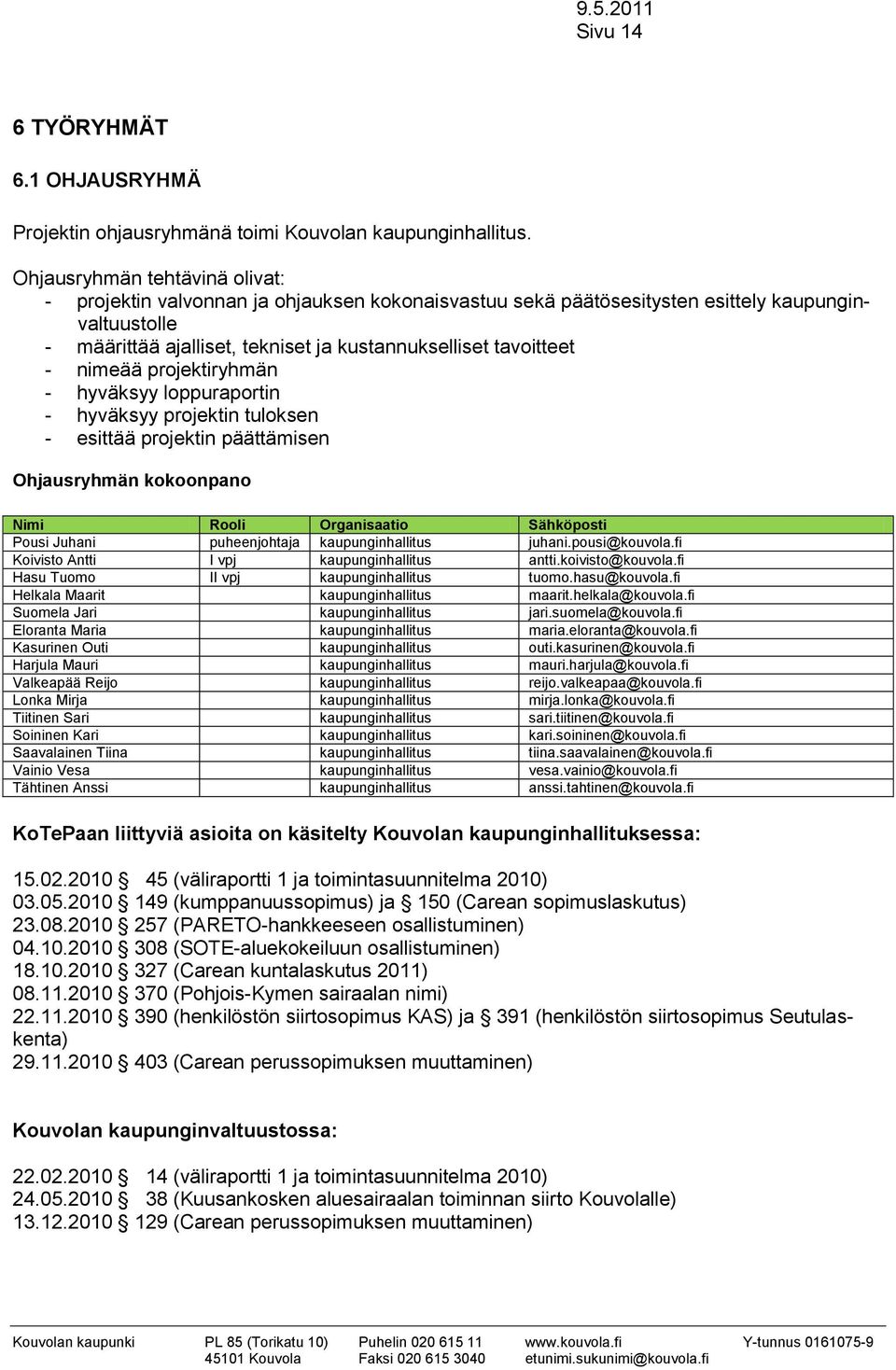 nimeää projektiryhmän - hyväksyy loppuraportin - hyväksyy projektin tuloksen - esittää projektin päättämisen Ohjausryhmän kokoonpano Nimi Rooli Organisaatio Sähköposti Pousi Juhani puheenjohtaja