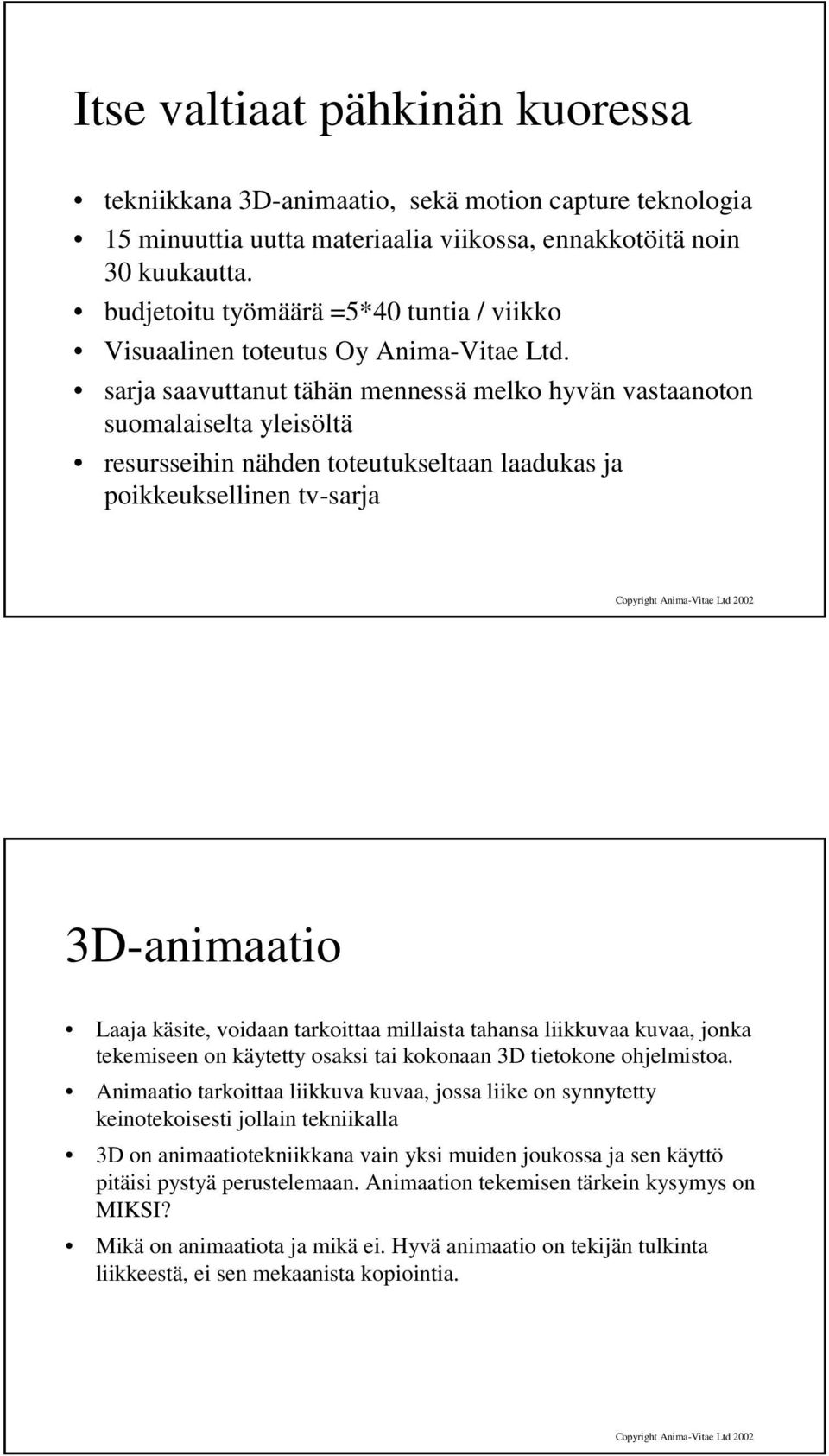 sarja saavuttanut tähän mennessä melko hyvän vastaanoton suomalaiselta yleisöltä resursseihin nähden toteutukseltaan laadukas ja poikkeuksellinen tv-sarja 3D-animaatio Laaja käsite, voidaan