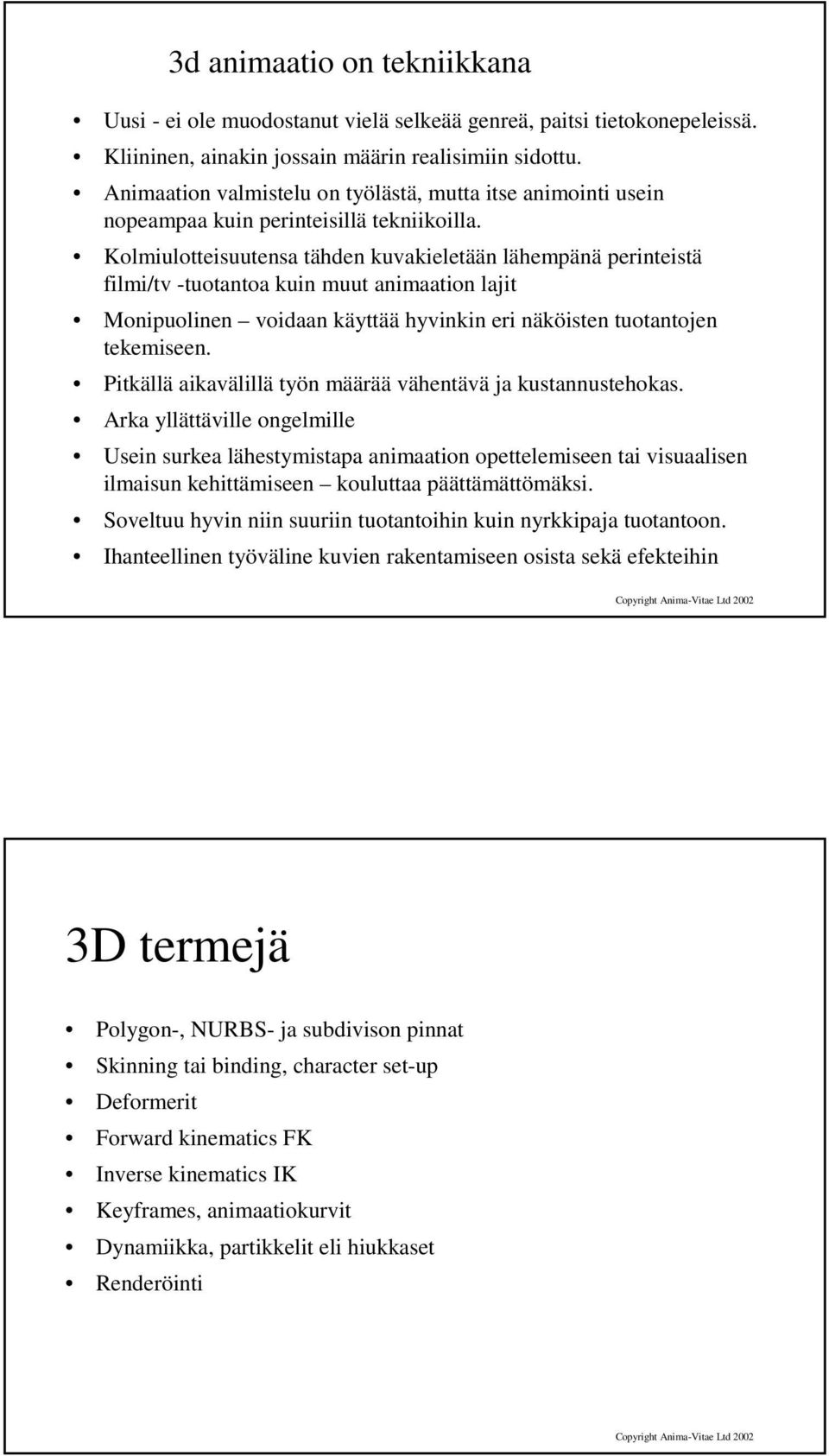 Kolmiulotteisuutensa tähden kuvakieletään lähempänä perinteistä filmi/tv -tuotantoa kuin muut animaation lajit Monipuolinen voidaan käyttää hyvinkin eri näköisten tuotantojen tekemiseen.