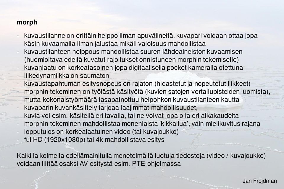 saumaton - kuvaustapahtuman esitysnopeus on rajaton (hidastetut ja nopeutetut liikkeet) - morphin tekeminen on työlästä käsityötä (kuvien satojen vertailupisteiden luomista), mutta kokonaistyömäärä