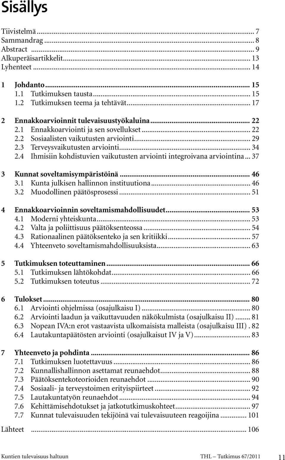 4 Ihmisiin kohdistuvien vaikutusten arviointi integroivana arviointina... 37 3 Kunnat soveltamisympäristöinä... 46 3.1 Kunta julkisen hallinnon instituutiona... 46 3.2 Muodollinen päätösprosessi.