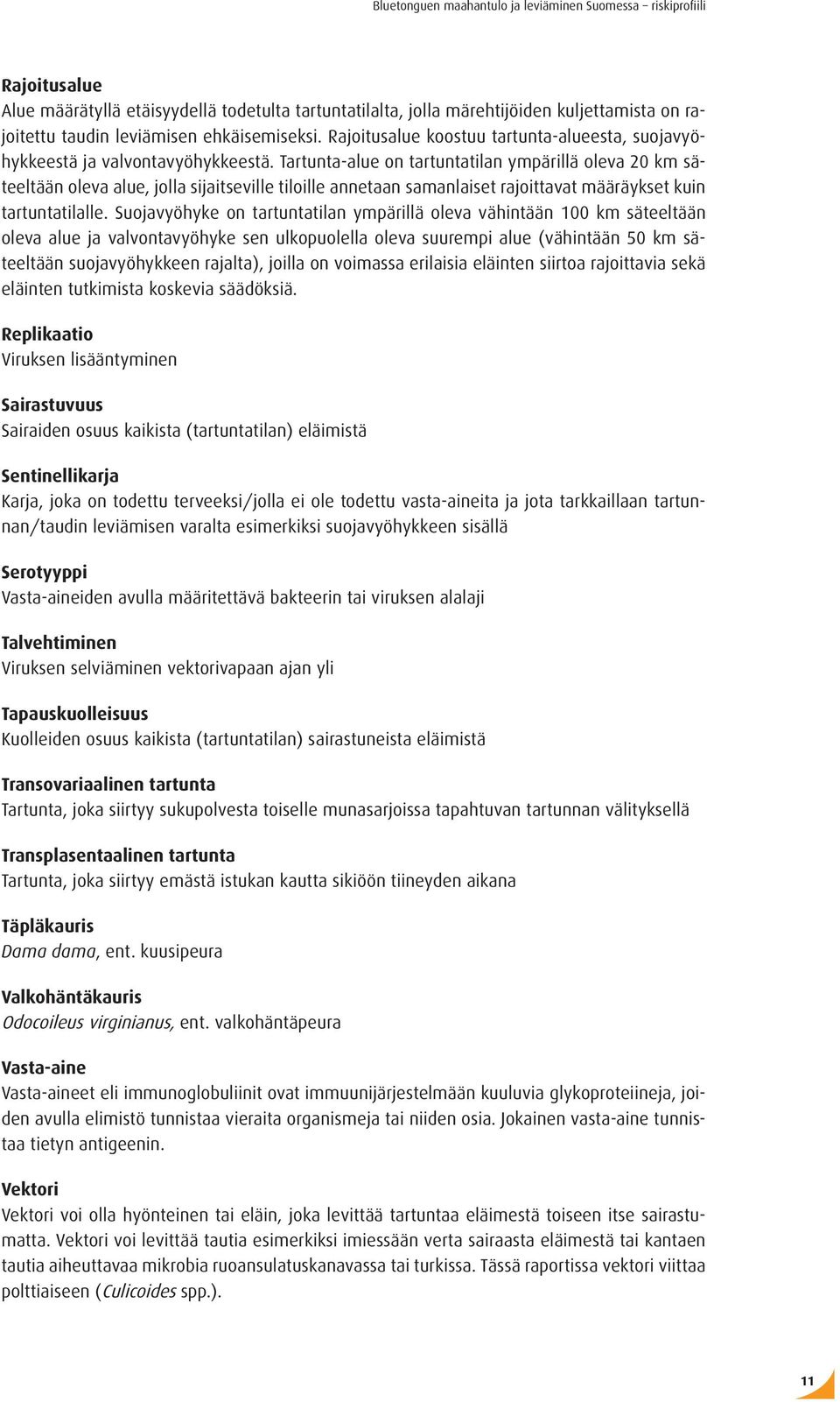 Tartunta-alue on tartuntatilan ympärillä oleva 20 km säteeltään oleva alue, jolla sijaitseville tiloille annetaan samanlaiset rajoittavat määräykset kuin tartuntatilalle.
