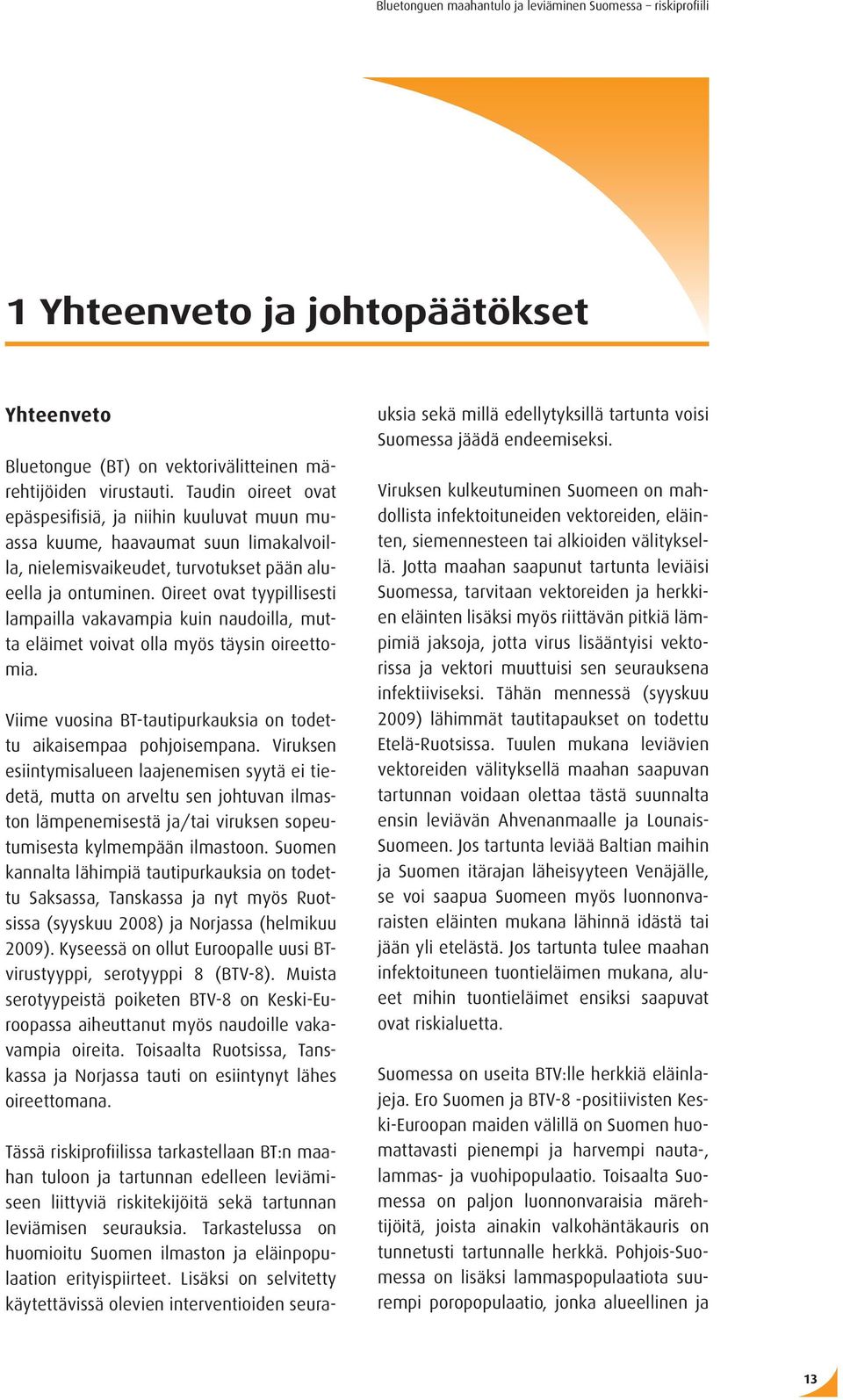 Oireet ovat tyypillisesti lampailla vakavampia kuin naudoilla, mutta eläimet voivat olla myös täysin oireettomia. Viime vuosina BT-tautipurkauksia on todettu aikaisempaa pohjoisempana.