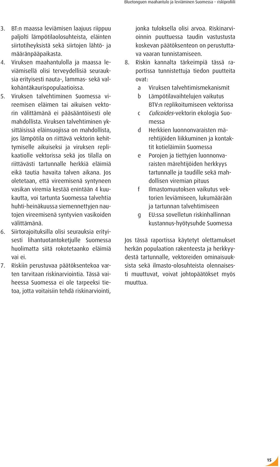 Viruksen talvehtiminen Suomessa vireemisen eläimen tai aikuisen vektorin välittämänä ei pääsääntöisesti ole mahdollista.