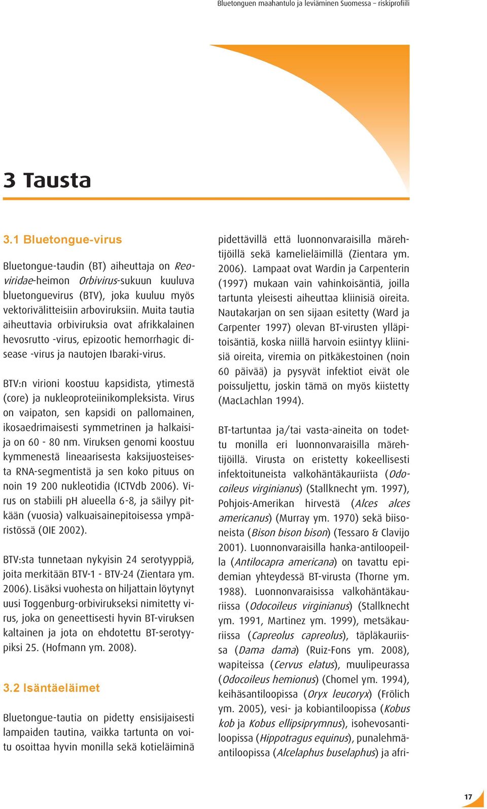 BTV:n virioni koostuu kapsidista, ytimestä (core) ja nukleoproteiinikompleksista. Virus on vaipaton, sen kapsidi on pallomainen, ikosaedrimaisesti symmetrinen ja halkaisija on 60-80 nm.