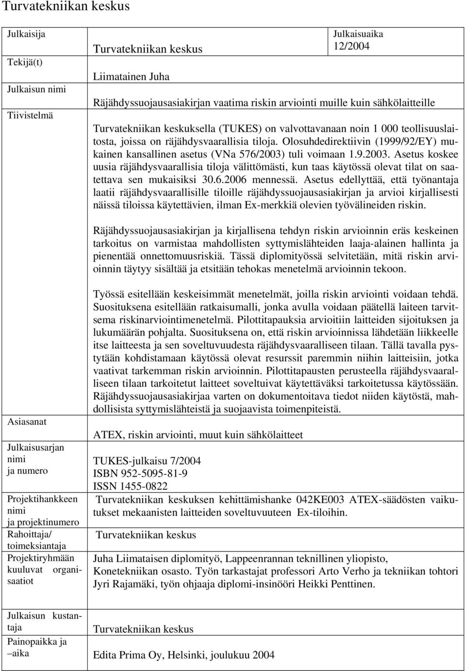 Olosuhdedirektiivin (1999/92/EY) mukainen kansallinen asetus (VNa 576/2003) tuli voimaan 1.9.2003. Asetus koskee uusia räjähdysvaarallisia tiloja välittömästi, kun taas käytössä olevat tilat on saatettava sen mukaisiksi 30.