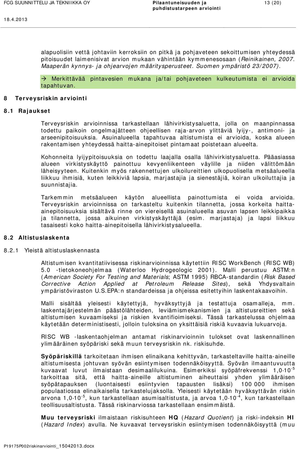 kymmenesosaan (Reinikainen, 2007. Maaperän kynnys- ja ohjearvojen määritysperusteet. Suomen ympäristö 23/2007). Merkittävää pintavesien mukana ja/tai pohjaveteen kulkeutumista ei arvioida tapahtuvan.