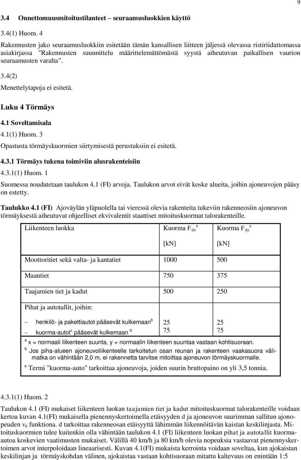 vaurion seuraamusten varalta". 3.4(2) Menettelytapoja ei esitetä. Luku 4 Törmäys 4.1 Soveltamisala 4.1(1) Huom. 3 Opastusta törmäyskuormien siirtymisestä perustuksiin ei esitetä. 4.3.1 Törmäys tukena toimiviin alusrakenteisiin 4.