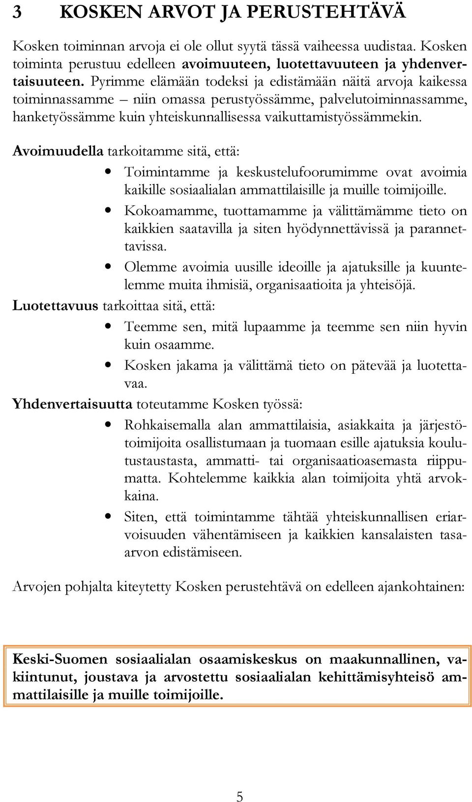 Avoimuudella tarkoitamme sitä, että: Toimintamme ja keskustelufoorumimme ovat avoimia kaikille sosiaalialan ammattilaisille ja muille toimijoille.