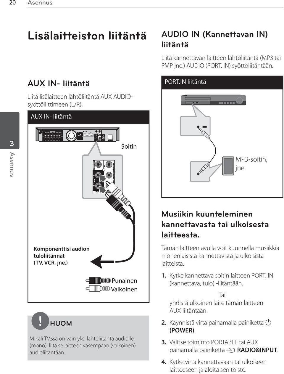 Komponenttisi audion tuloliitännät (TV, VCR, jne.) HUOM Punainen Valkoinen Mikäli TV:ssä on vain yksi lähtöliitäntä audiolle (mono), liitä se laitteen vasempaan (valkoinen) audioliitäntään.