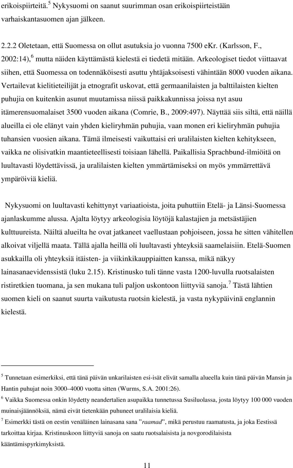 Vertailevat kielitieteilijät ja etnografit uskovat, että germaanilaisten ja balttilaisten kielten puhujia on kuitenkin asunut muutamissa niissä paikkakunnissa joissa nyt asuu itämerensuomalaiset 3500