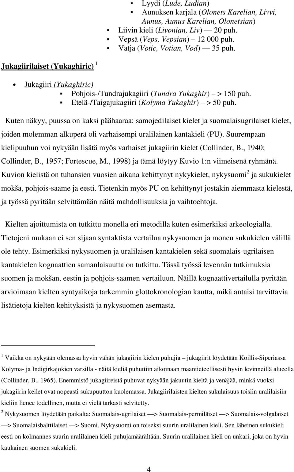 Kuten näkyy, puussa on kaksi päähaaraa: samojedilaiset kielet ja suomalaisugrilaiset kielet, joiden molemman alkuperä oli varhaisempi uralilainen kantakieli (PU).