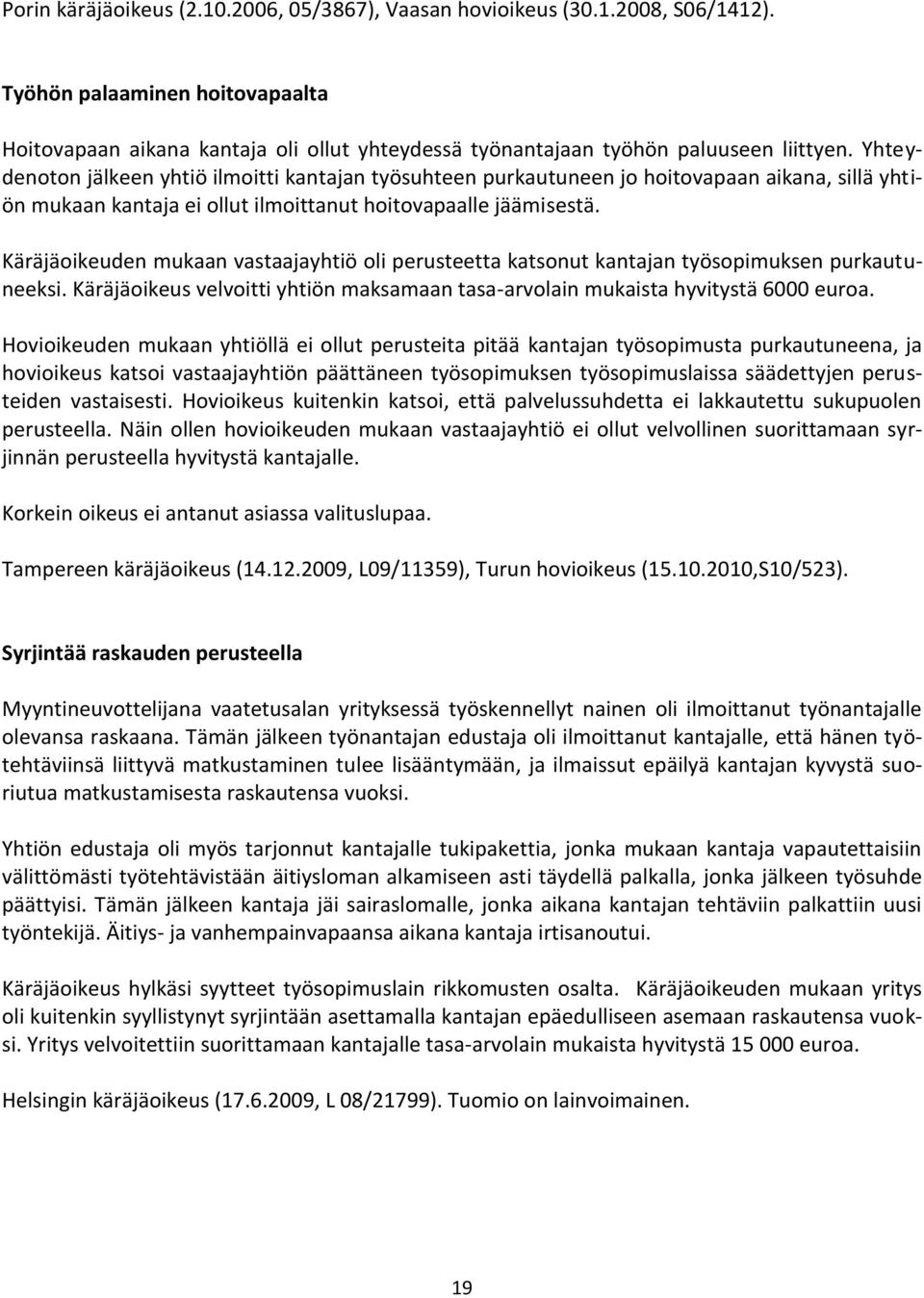 Yhteydenoton jälkeen yhtiö ilmoitti kantajan työsuhteen purkautuneen jo hoitovapaan aikana, sillä yhtiön mukaan kantaja ei ollut ilmoittanut hoitovapaalle jäämisestä.