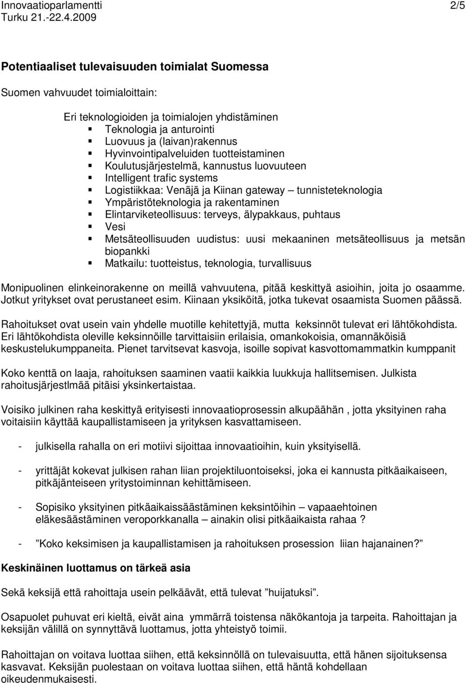 Ympäristöteknologia ja rakentaminen Elintarviketeollisuus: terveys, älypakkaus, puhtaus Vesi Metsäteollisuuden uudistus: uusi mekaaninen metsäteollisuus ja metsän biopankki Matkailu: tuotteistus,