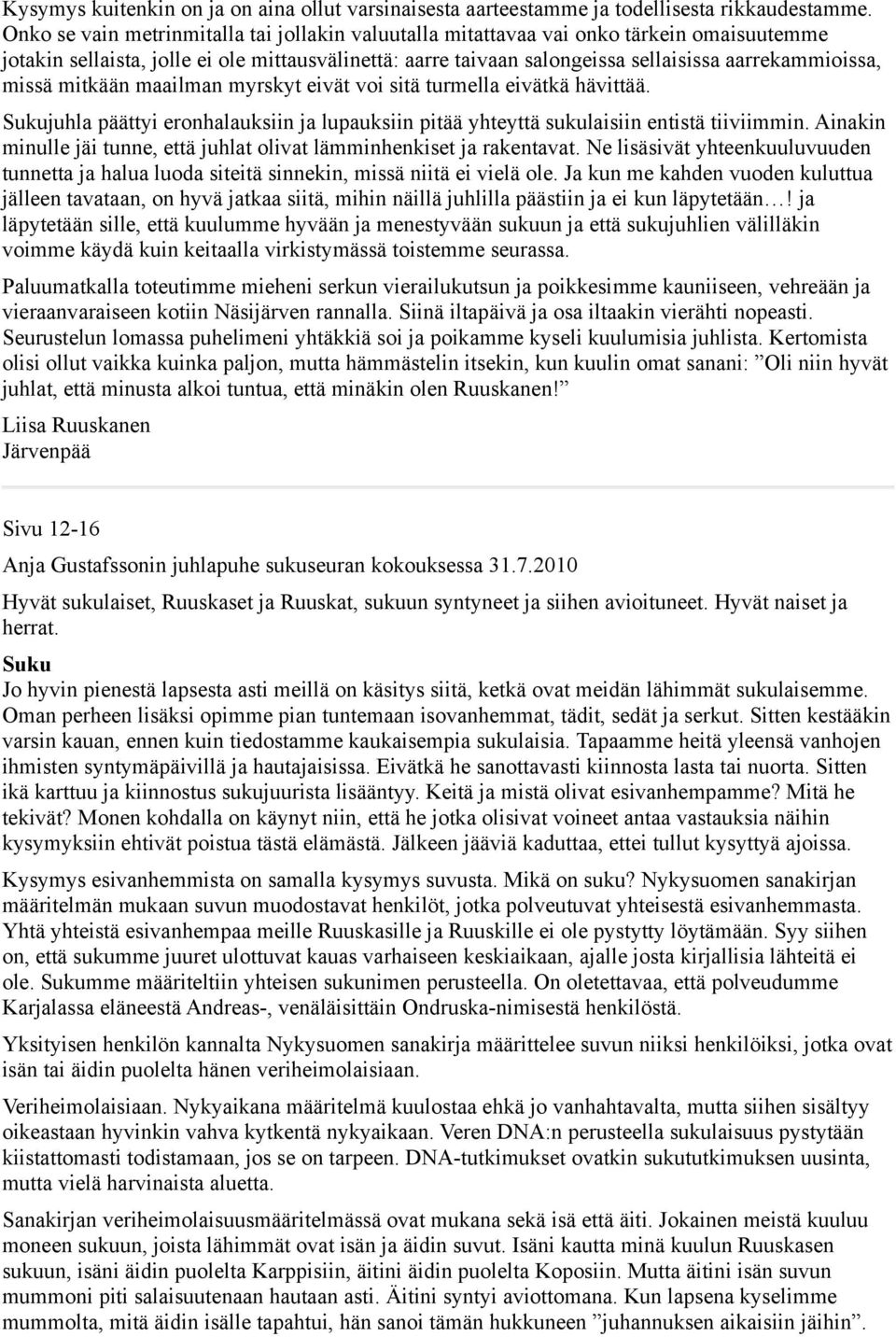 missä mitkään maailman myrskyt eivät voi sitä turmella eivätkä hävittää. Sukujuhla päättyi eronhalauksiin ja lupauksiin pitää yhteyttä sukulaisiin entistä tiiviimmin.