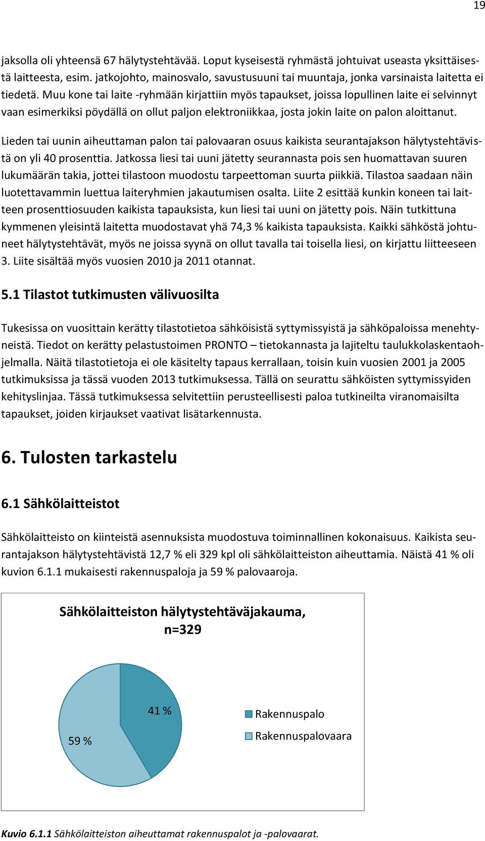 Muu kone tai laite -ryhmään kirjattiin myös tapaukset, joissa lopullinen laite ei selvinnyt vaan esimerkiksi pöydällä on ollut paljon elektroniikkaa, josta jokin laite on palon aloittanut.