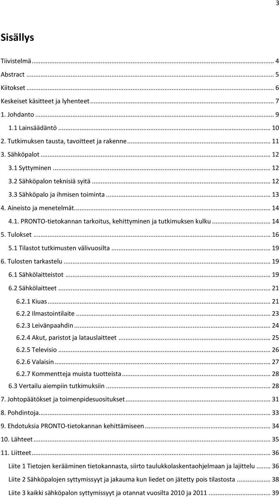.. 14 5. Tulokset... 16 5.1 Tilastot tutkimusten välivuosilta... 19 6. Tulosten tarkastelu... 19 6.1 Sähkölaitteistot... 19 6.2 Sähkölaitteet... 21 6.2.1 Kiuas... 21 6.2.2 Ilmastointilaite... 23 6.2.3 Leivänpaahdin.
