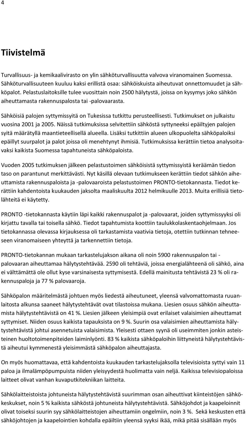 Pelastuslaitoksille tulee vuosittain noin 2500 hälytystä, joissa on kysymys joko sähkön aiheuttamasta rakennuspalosta tai -palovaarasta.